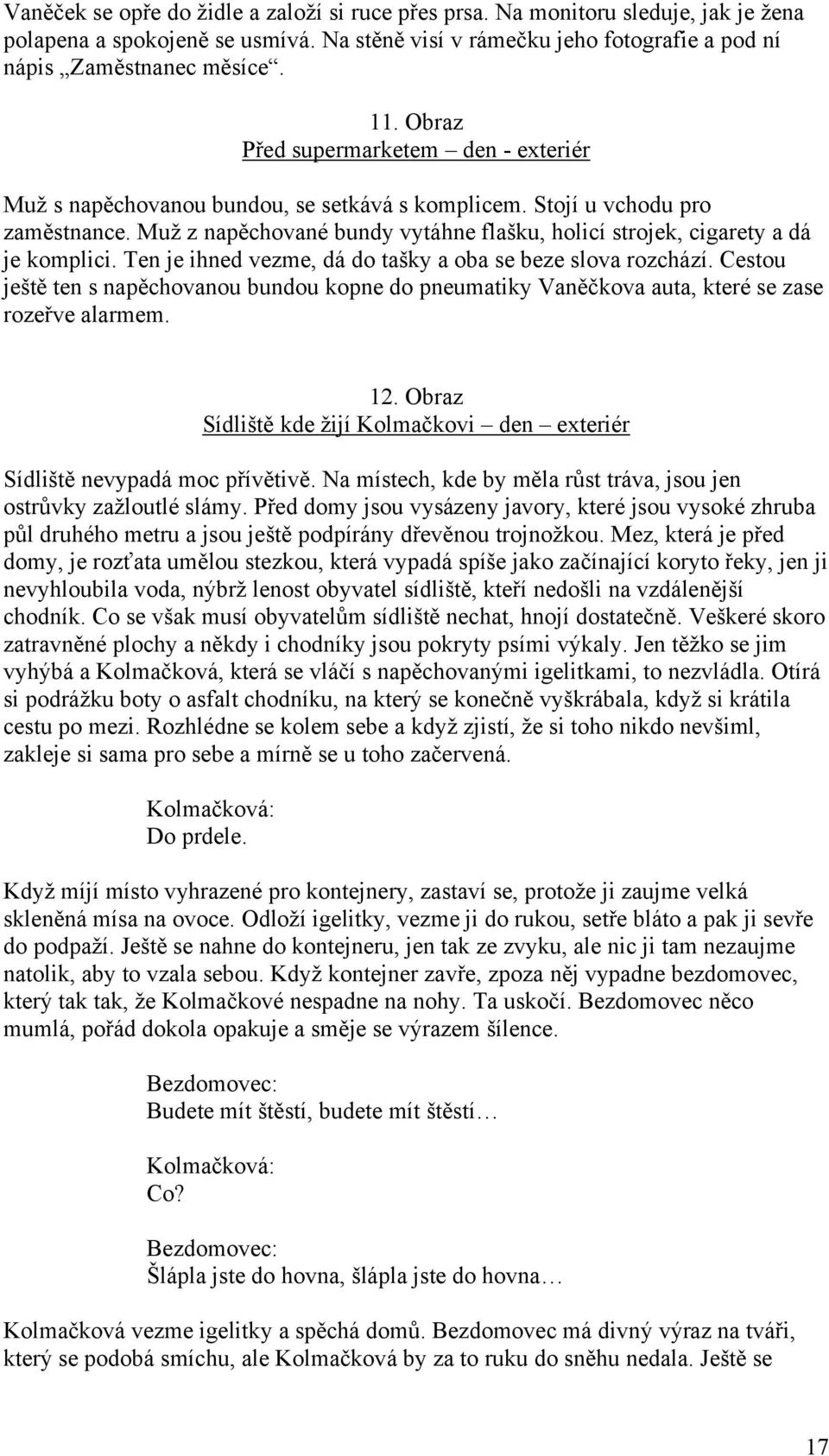 Muž z napěchované bundy vytáhne flašku, holicí strojek, cigarety a dá je komplici. Ten je ihned vezme, dá do tašky a oba se beze slova rozchází.