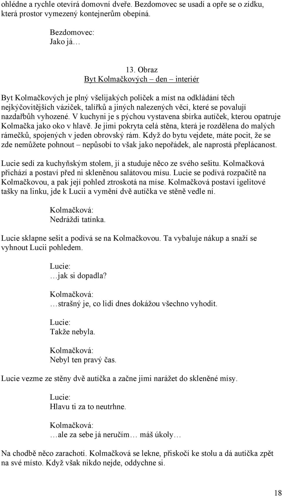 vyhozené. V kuchyni je s pýchou vystavena sbírka autíček, kterou opatruje Kolmačka jako oko v hlavě. Je jimi pokryta celá stěna, která je rozdělena do malých rámečků, spojených v jeden obrovský rám.