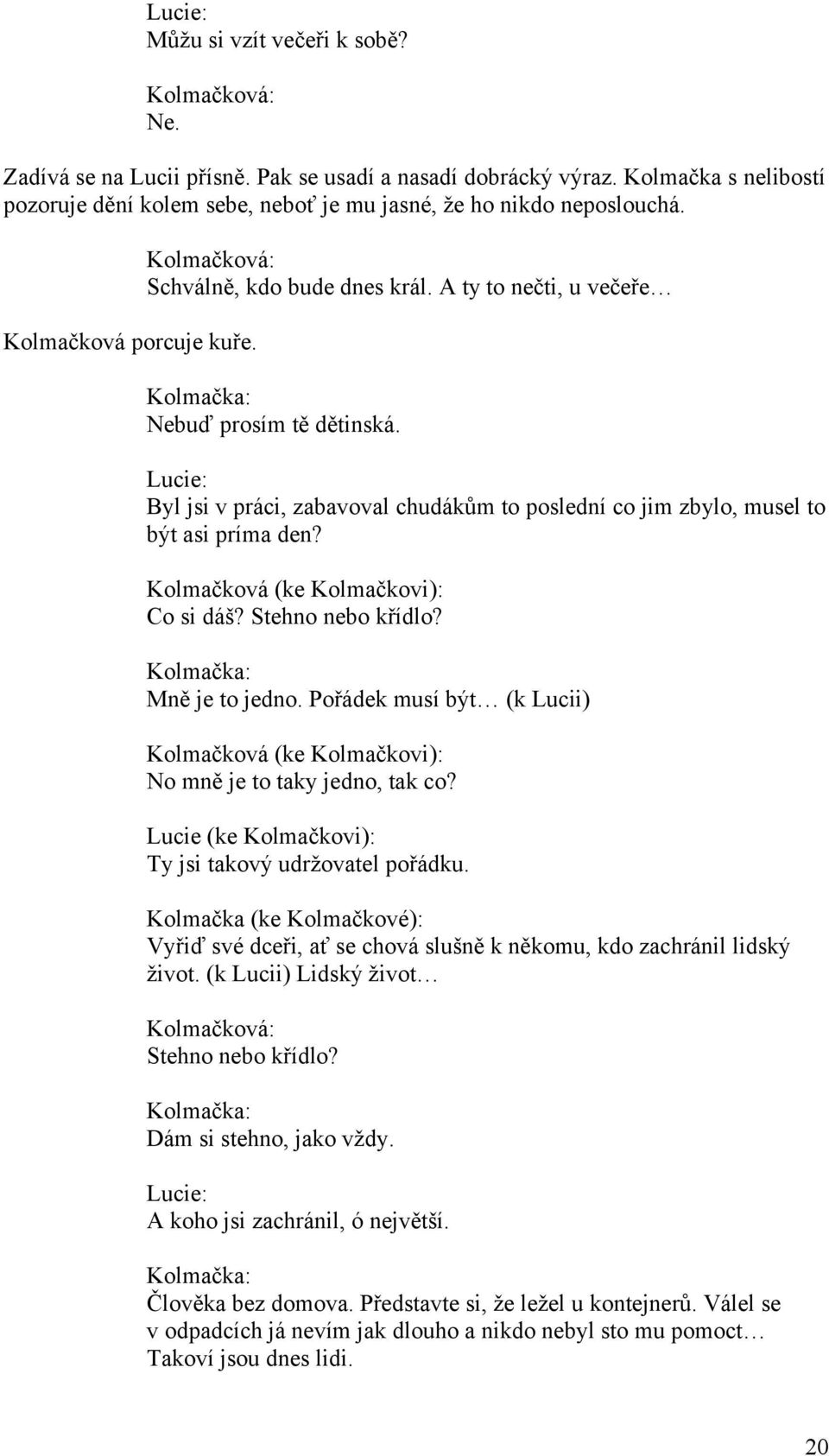 Kolmačková (ke Kolmačkovi): Co si dáš? Stehno nebo křídlo? Mně je to jedno. Pořádek musí být (k Lucii) Kolmačková (ke Kolmačkovi): No mně je to taky jedno, tak co?