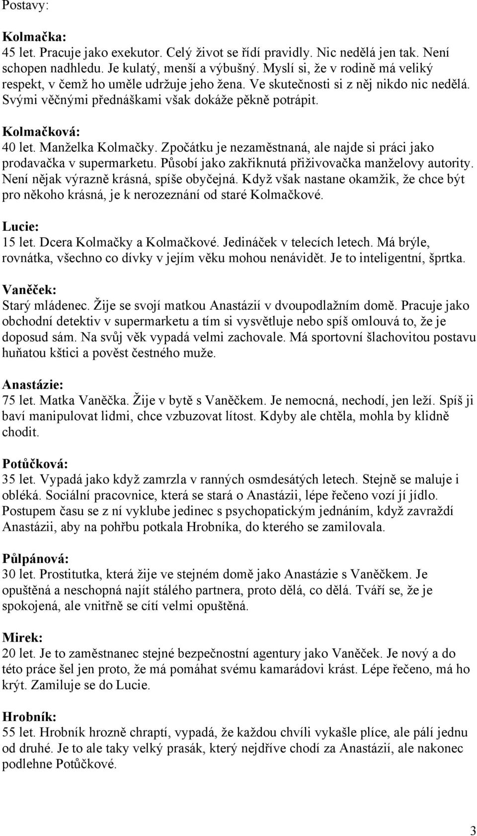 Zpočátku je nezaměstnaná, ale najde si práci jako prodavačka v supermarketu. Působí jako zakřiknutá přiživovačka manželovy autority. Není nějak výrazně krásná, spíše obyčejná.