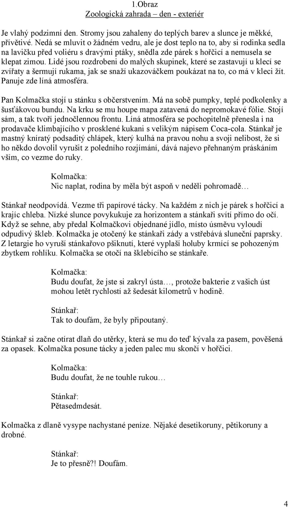 Lidé jsou rozdrobeni do malých skupinek, které se zastavují u klecí se zvířaty a šermují rukama, jak se snaží ukazováčkem poukázat na to, co má v kleci žít. Panuje zde líná atmosféra.