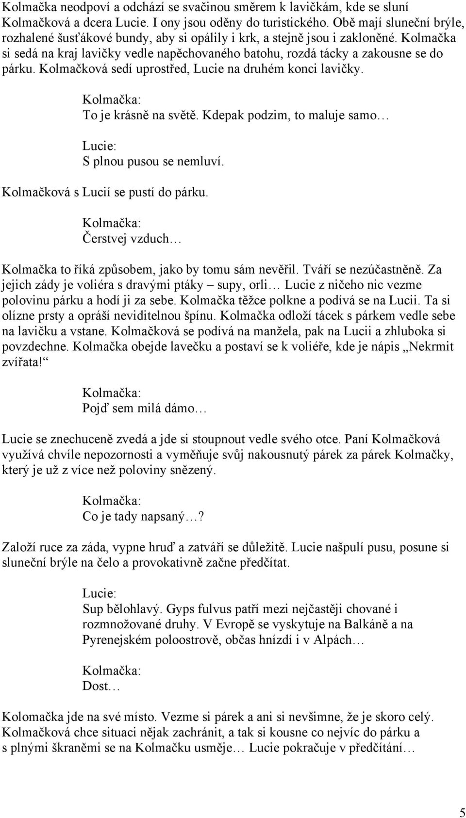 Kolmačková sedí uprostřed, Lucie na druhém konci lavičky. To je krásně na světě. Kdepak podzim, to maluje samo S plnou pusou se nemluví. Kolmačková s Lucií se pustí do párku.