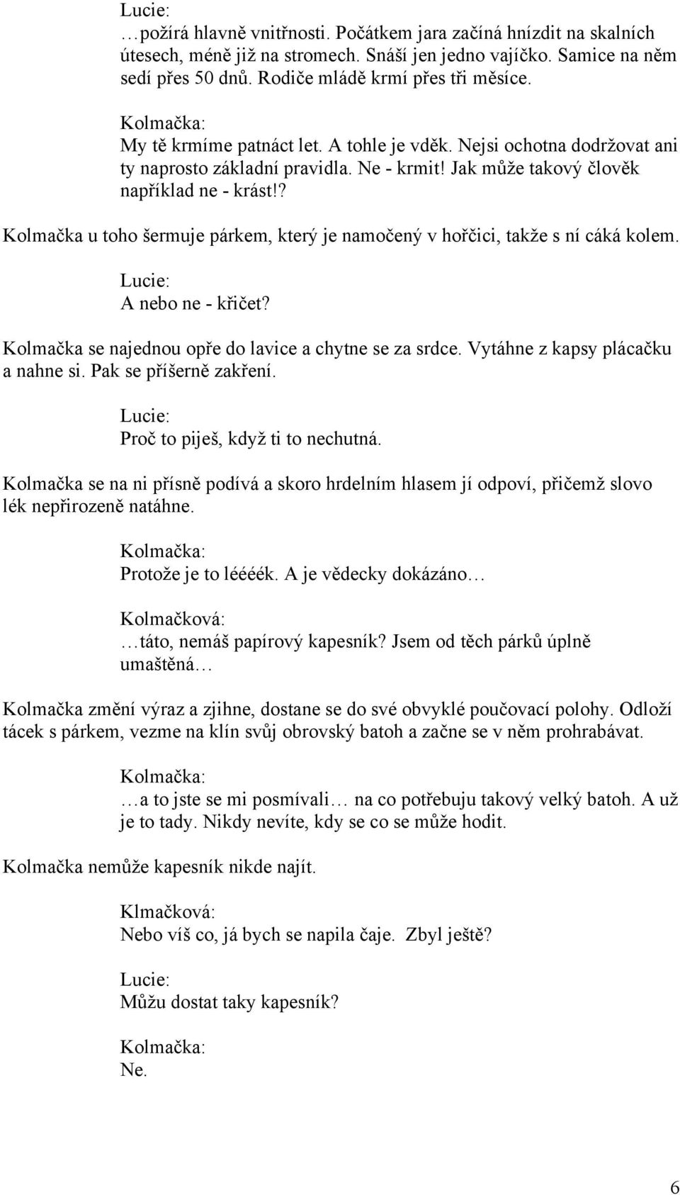 ? Kolmačka u toho šermuje párkem, který je namočený v hořčici, takže s ní cáká kolem. A nebo ne - křičet? Kolmačka se najednou opře do lavice a chytne se za srdce. Vytáhne z kapsy plácačku a nahne si.