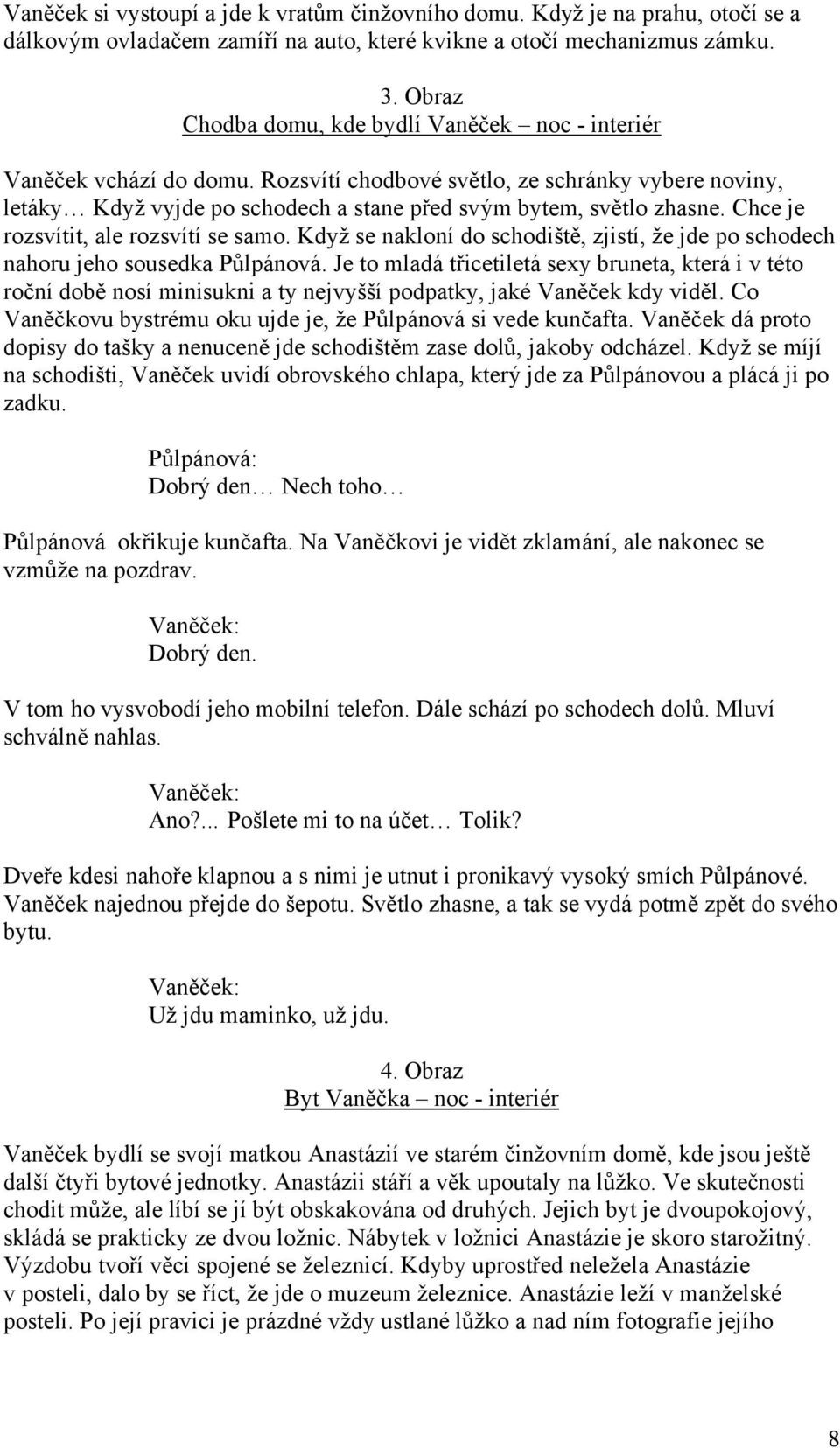 Chce je rozsvítit, ale rozsvítí se samo. Když se nakloní do schodiště, zjistí, že jde po schodech nahoru jeho sousedka Půlpánová.