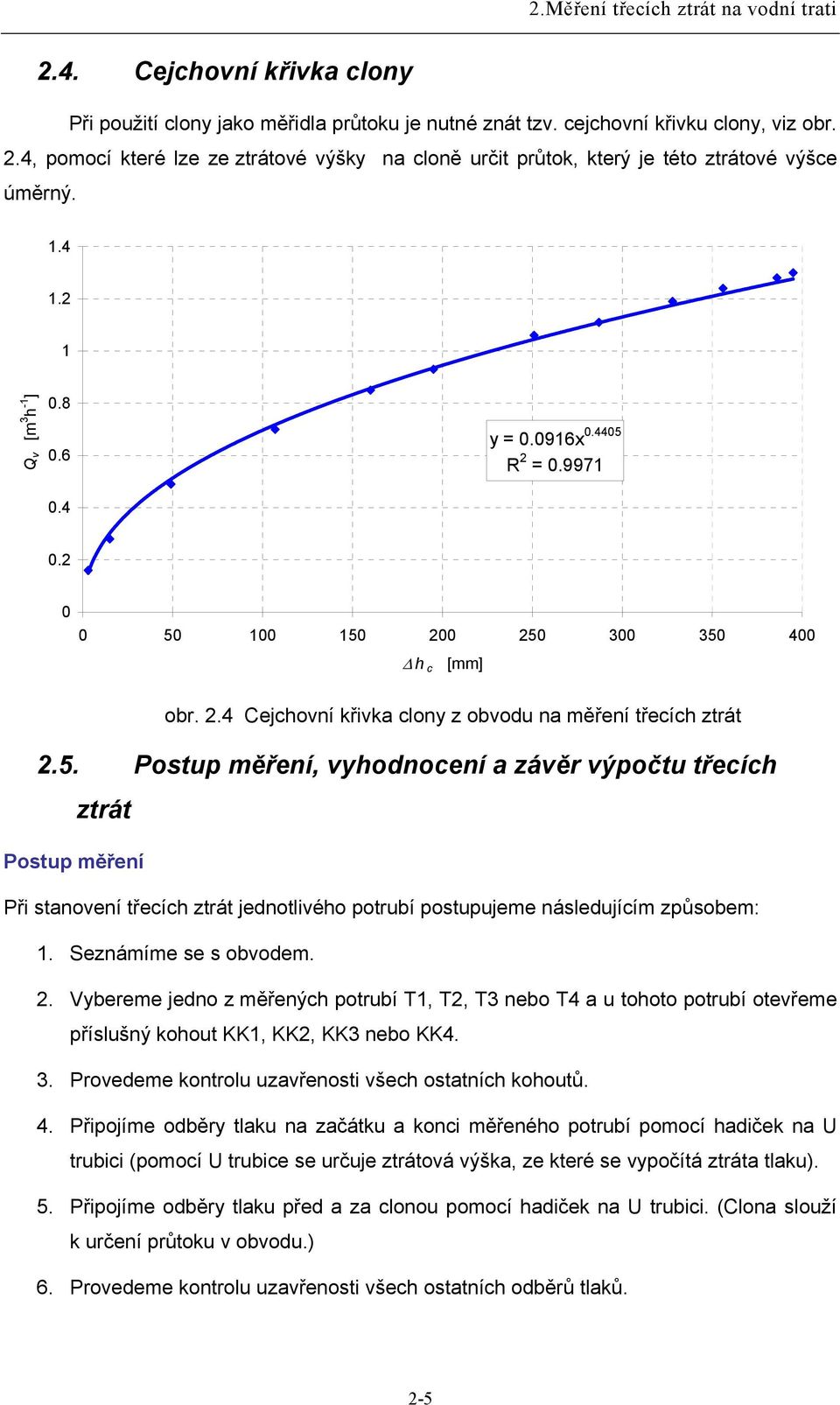 0 0 50 100 150 00 50 300 350 400 Δ h c [mm] obr..4 Cejchovní křivka clony z obvodu na měření třecích ztrát.5. Postup měření, vyhodnocení a závěr výpočtu třecích ztrát Postup měření Při stanovení třecích ztrát jednotlivého potrubí postupujeme následujícím způsobem: 1.