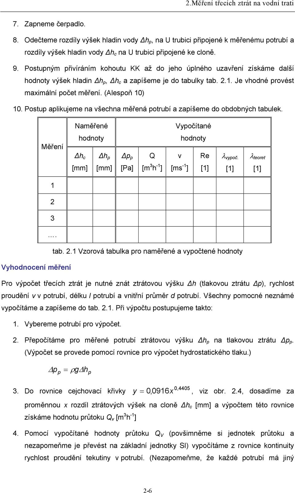 Postupným přivíráním kohoutu KK až do jeho úplného uzavření získáme další hodnoty výšek hladin Δh p, Δh c a zapíšeme je do tabulky tab..1. Je vhodné provést maximální počet měření. (Alespoň 10) 10.