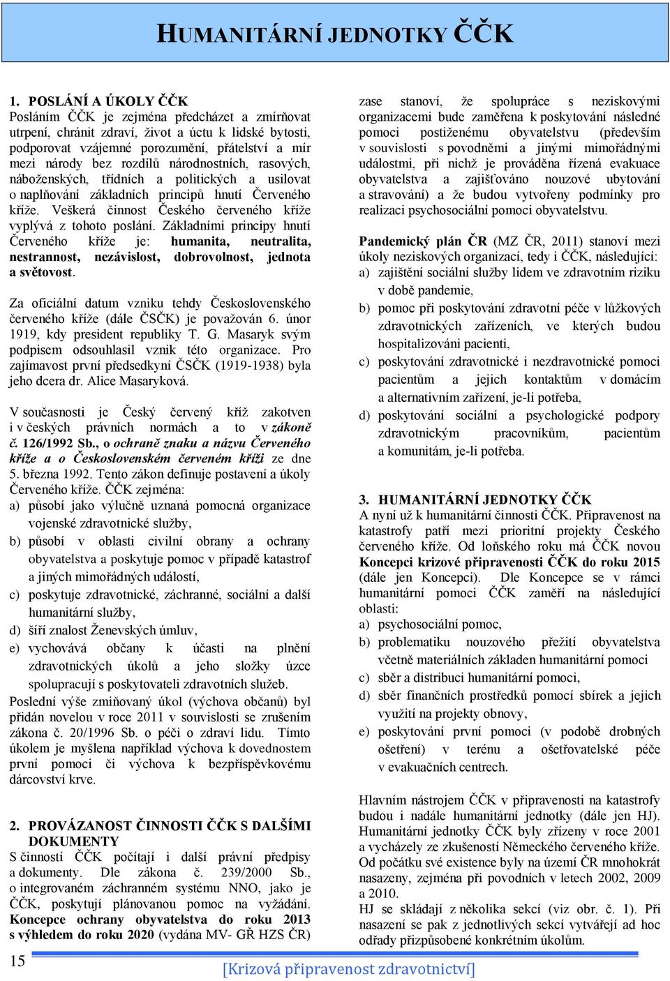 národnostních, rasových, náboţenských, třídních a politických a usilovat o naplňování základních principů hnutí Červeného kříţe. Veškerá činnost Českého červeného kříţe vyplývá z tohoto poslání.