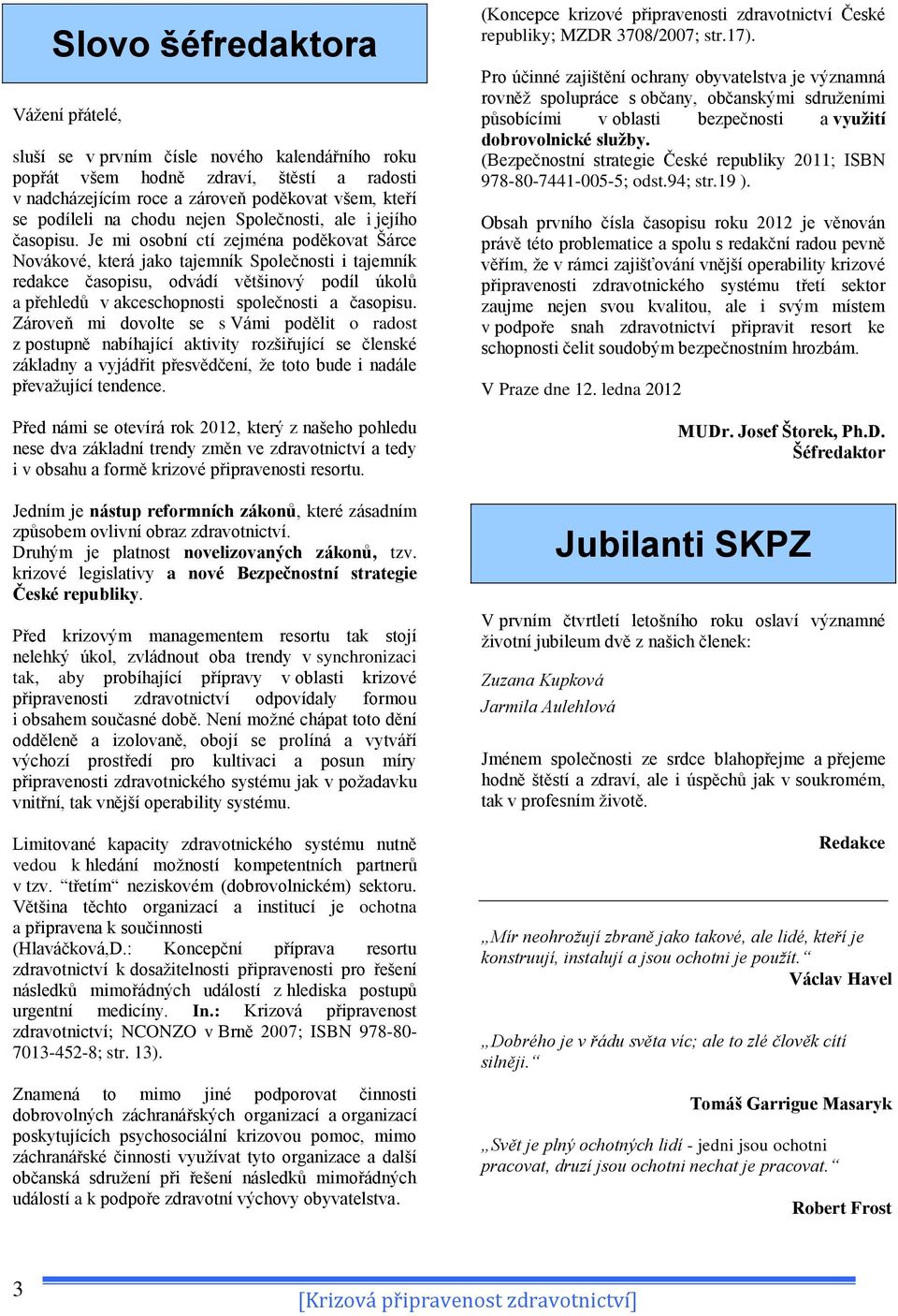 Je mi osobní ctí zejména poděkovat Šárce Novákové, která jako tajemník Společnosti i tajemník redakce časopisu, odvádí většinový podíl úkolů a přehledů v akceschopnosti společnosti a časopisu.