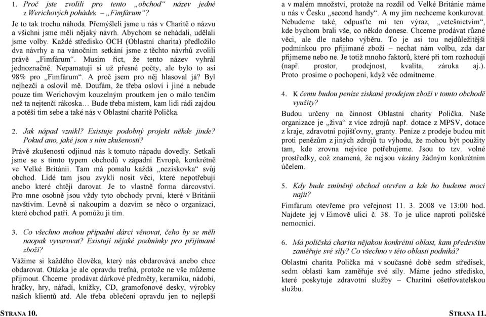 Musím říct, že tento název vyhrál jednoznačně. Nepamatuji si už přesné počty, ale bylo to asi 98% pro Fimfárum. A proč jsem pro něj hlasoval já? Byl nejhezčí a oslovil mě.