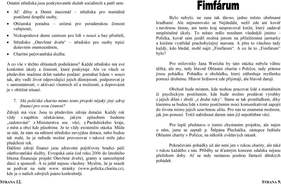 Bylo nebylo, ne zase tak dávno, jedno město obehnané hradbami. Ale nejmenovalo se Nejdedále, nežil zde ani kovář s nevěrnou ženou, ani tento kraj nespravoval kníže, který zadával nesplnitelné úkoly.