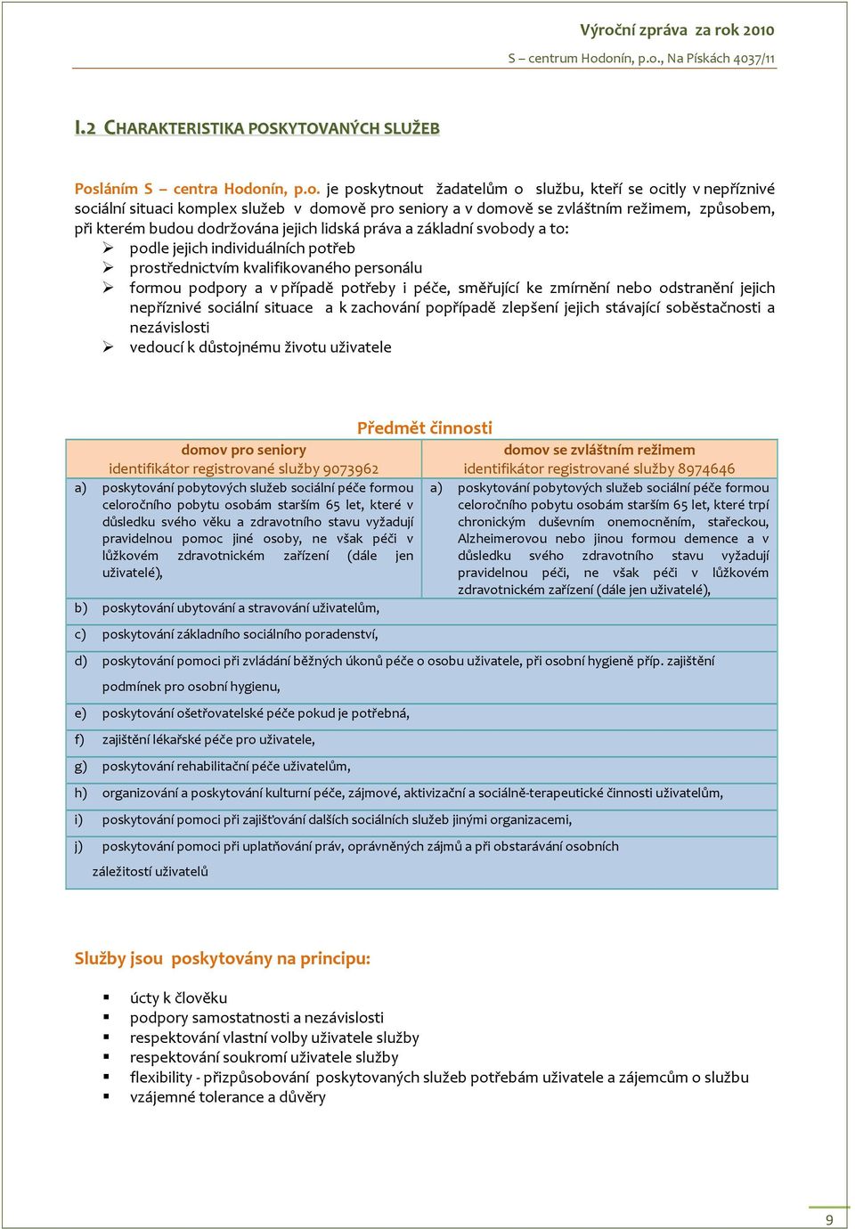 onín, p.o. je poskytnout žadatelům o službu, kteří se ocitly v nepříznivé sociální situaci komplex služeb v domově pro seniory a v domově se zvláštním režimem, způsobem, při kterém budou dodržována