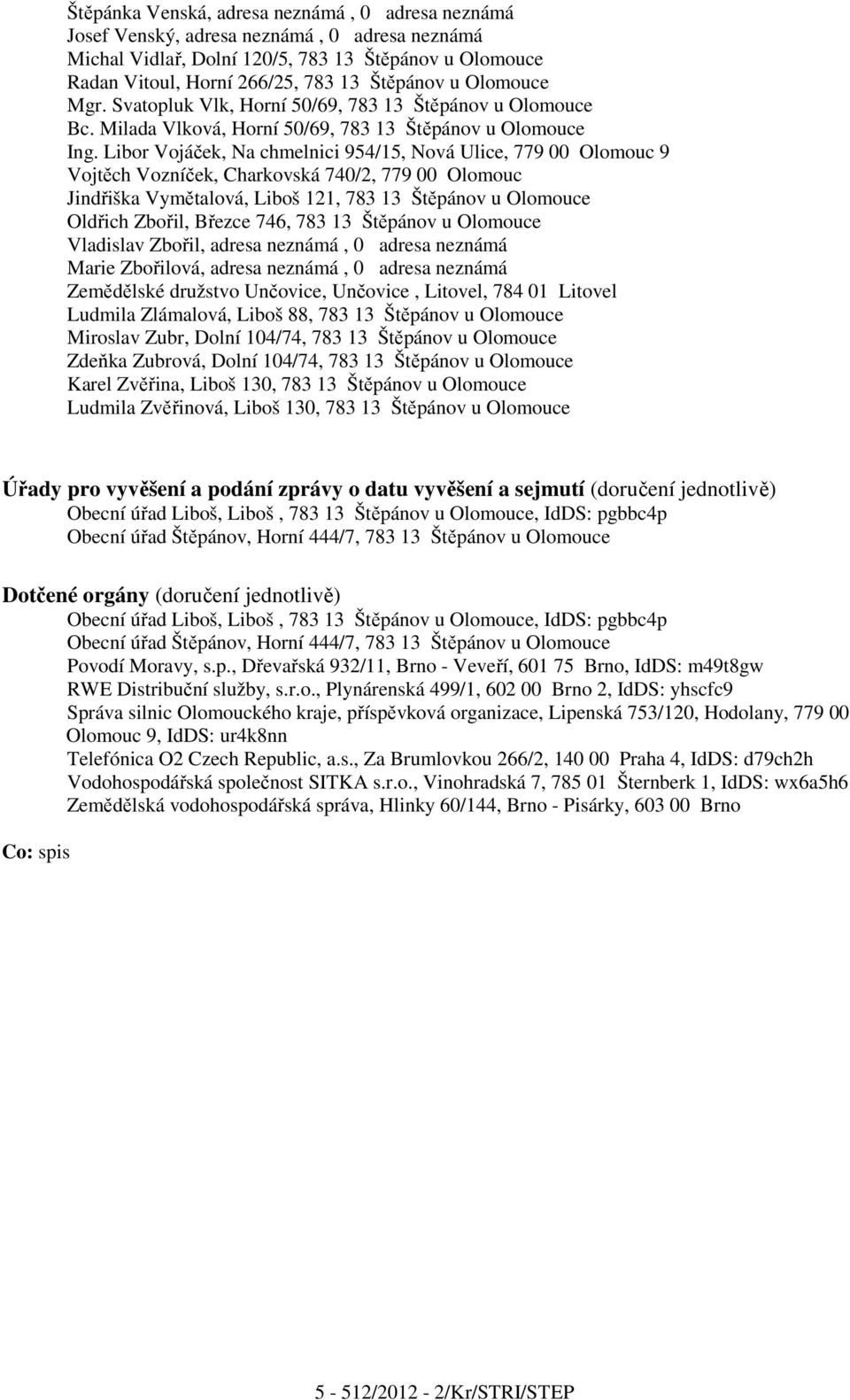 Libor Vojáček, Na chmelnici 954/15, Nová Ulice, 779 00 Olomouc 9 Vojtěch Vozníček, Charkovská 740/2, 779 00 Olomouc Jindřiška Vymětalová, Liboš 121, 783 13 Štěpánov u Olomouce Oldřich Zbořil, Březce