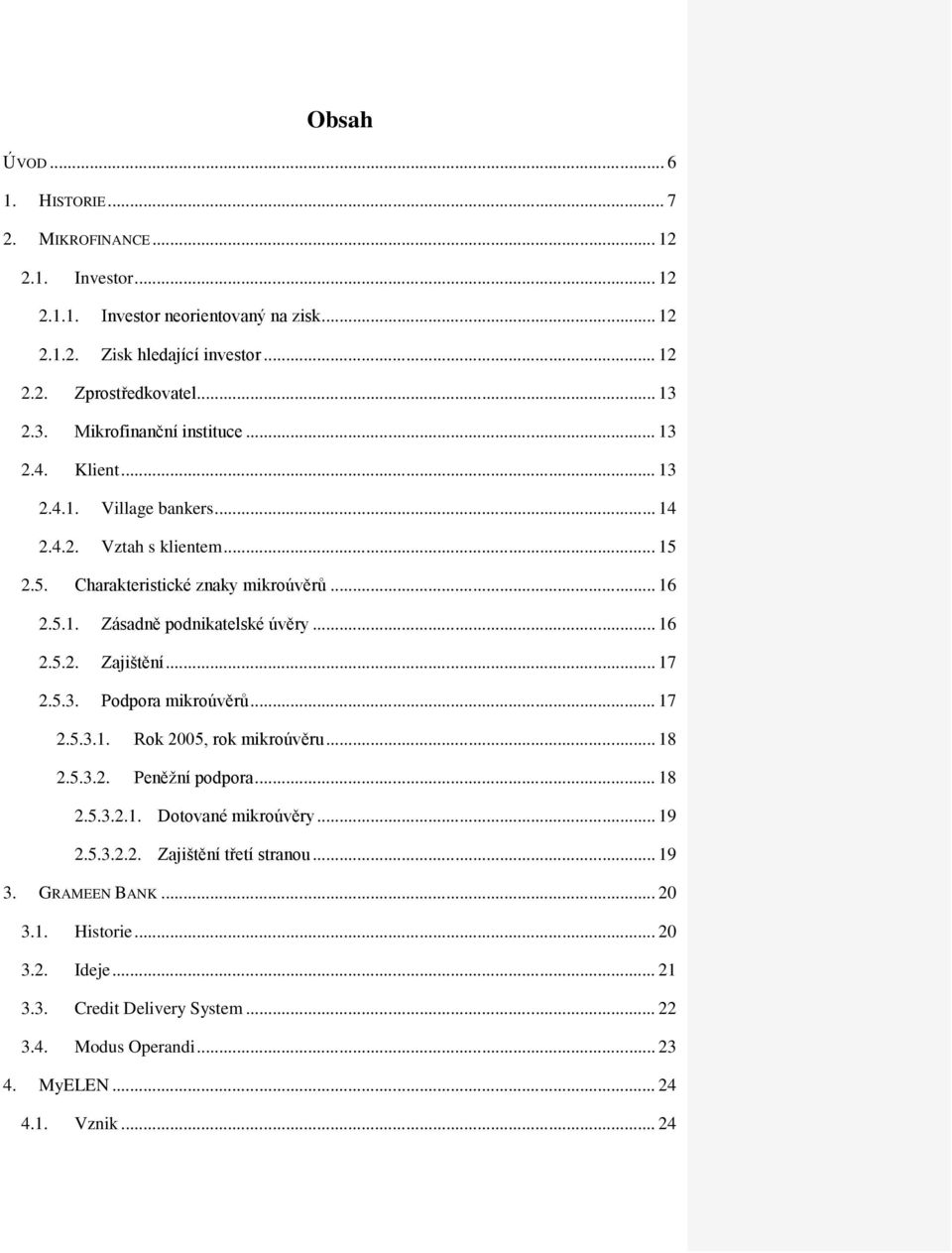 .. 16 2.5.2. Zajištění... 17 2.5.3. Podpora mikroúvěrů... 17 2.5.3.1. Rok 2005, rok mikroúvěru... 18 2.5.3.2. Peněţní podpora... 18 2.5.3.2.1. Dotované mikroúvěry... 19 2.5.3.2.2. Zajištění třetí stranou.