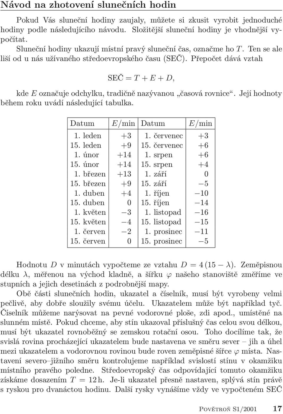 Přepočet dává vztah SEČ = T + E + D, kde E označuje odchylku, tradičně nazývanou časová rovnice. Její hodnoty během roku uvádí následující tabulka. Datum E/min Datum E/min 1. leden +3 1.