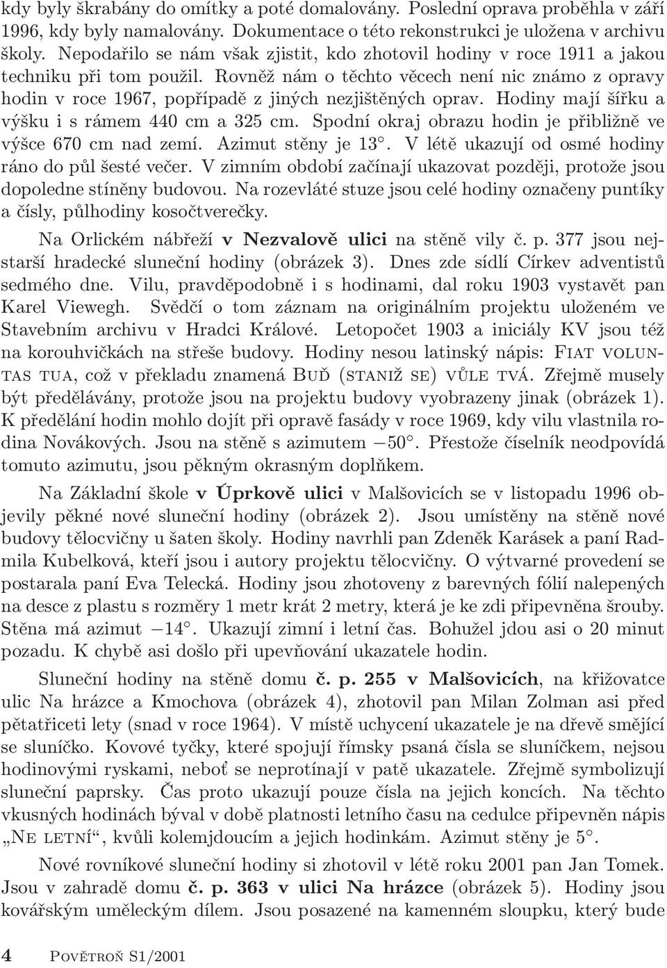 Rovněž nám o těchto věcech není nic známo z opravy hodin v roce 1967, popřípadě z jiných nezjištěných oprav. Hodiny mají šířku a výšku i s rámem 440 cm a 325 cm.