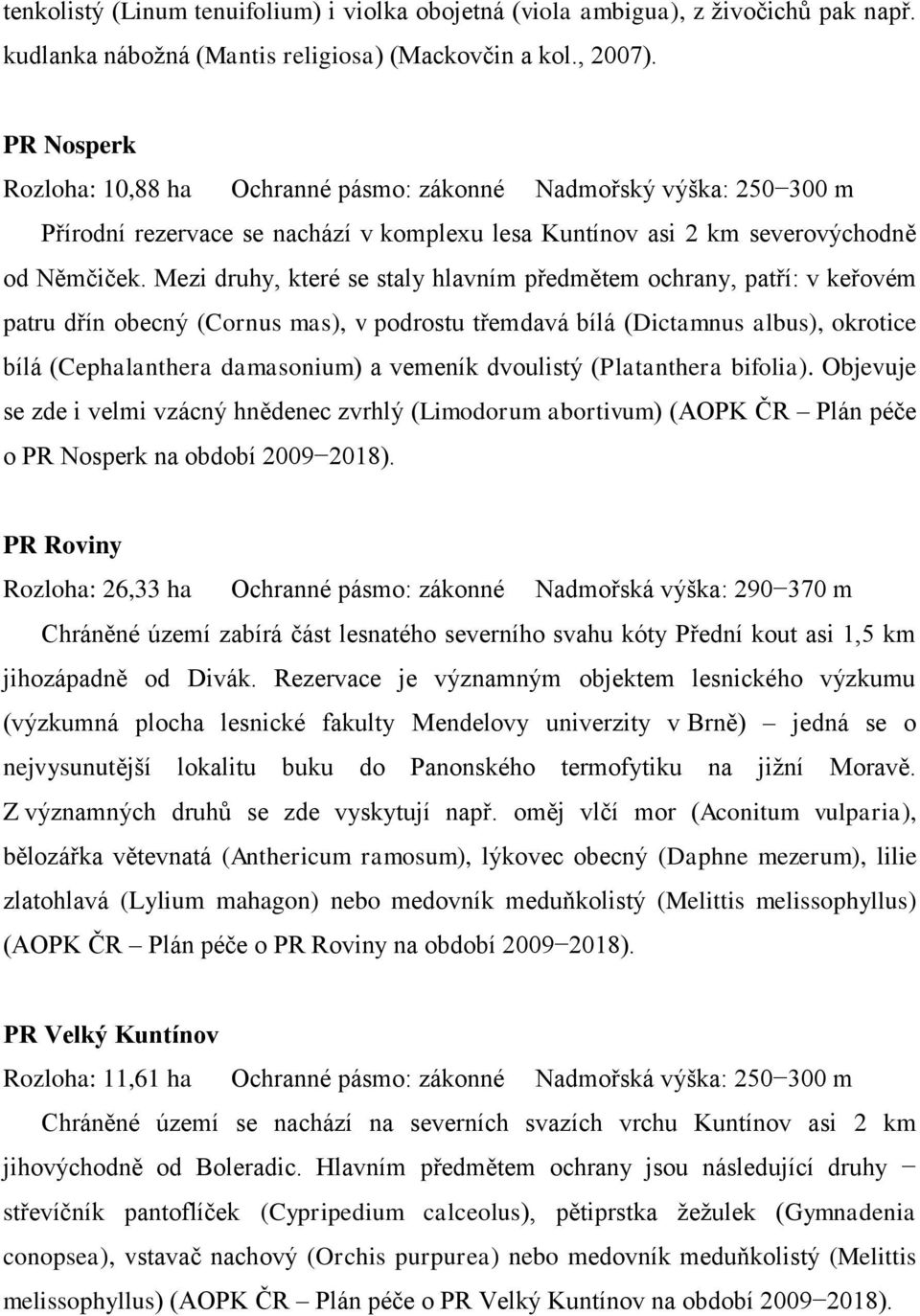 Mezi druhy, které se staly hlavním předmětem ochrany, patří: v keřovém patru dřín obecný (Cornus mas), v podrostu třemdavá bílá (Dictamnus albus), okrotice bílá (Cephalanthera damasonium) a vemeník