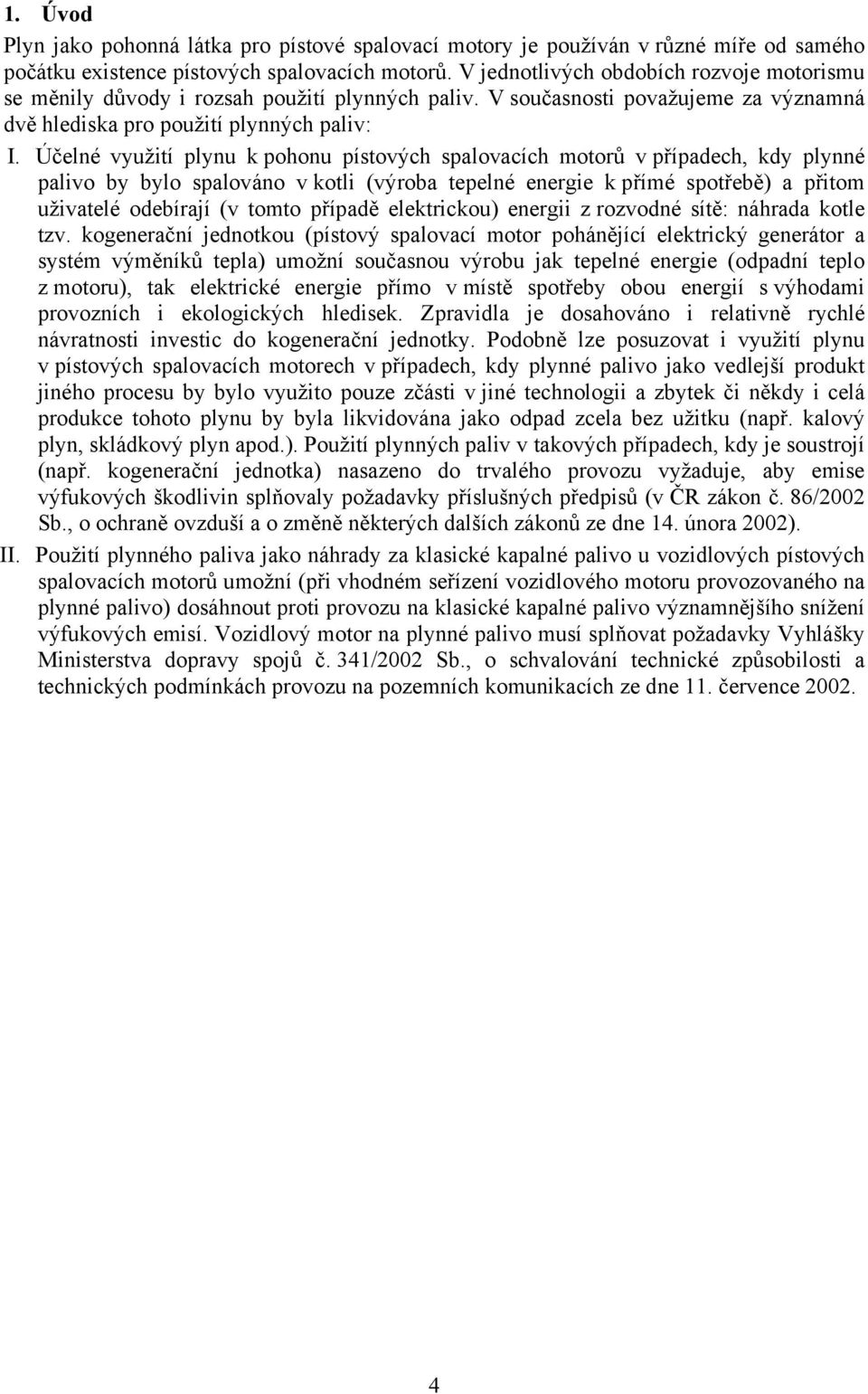 Účelné využití plynu k pohonu pístových spalovacích motorů v případech, kdy plynné palivo by bylo spalováno v kotli (výroba tepelné energie k přímé spotřebě) a přitom uživatelé odebírají (v tomto