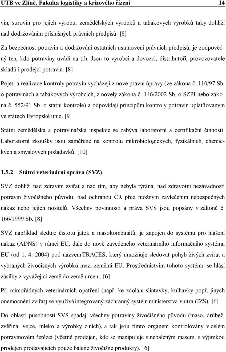 Jsou to výrobci a dovozci, distributoři, provozovatelé skladů i prodejci potravin. [8] Pojetí a realizace kontroly potravin vycházejí z nové právní úpravy (ze zákona č. 110/97 Sb.