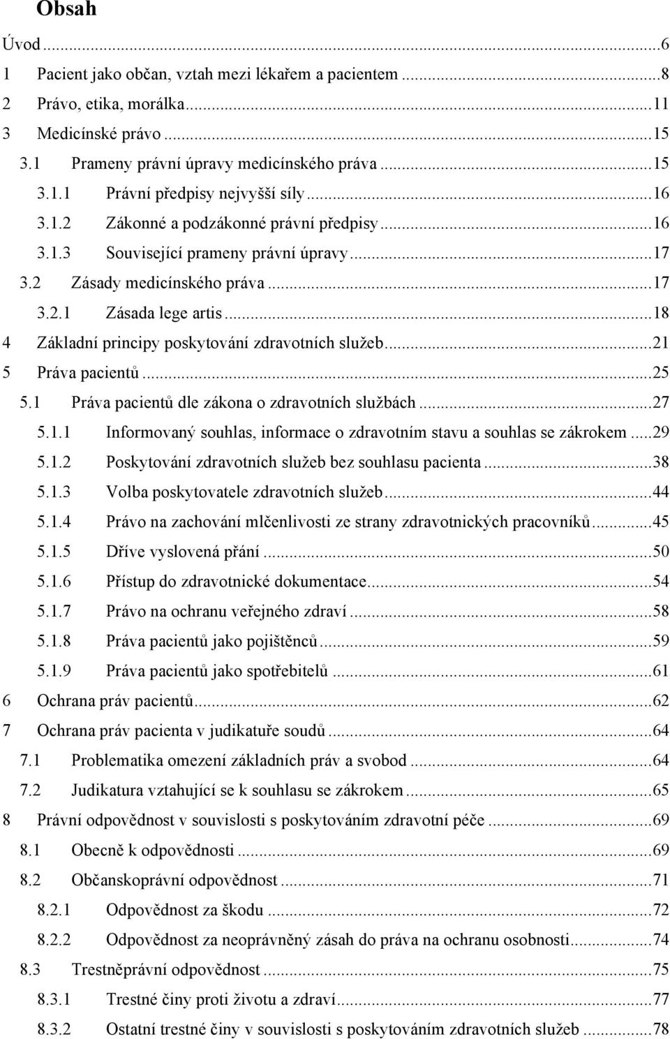 .. 18 4 Základní principy poskytování zdravotních služeb... 21 5 Práva pacientů... 25 5.1 Práva pacientů dle zákona o zdravotních službách... 27 5.1.1 Informovaný souhlas, informace o zdravotním stavu a souhlas se zákrokem.