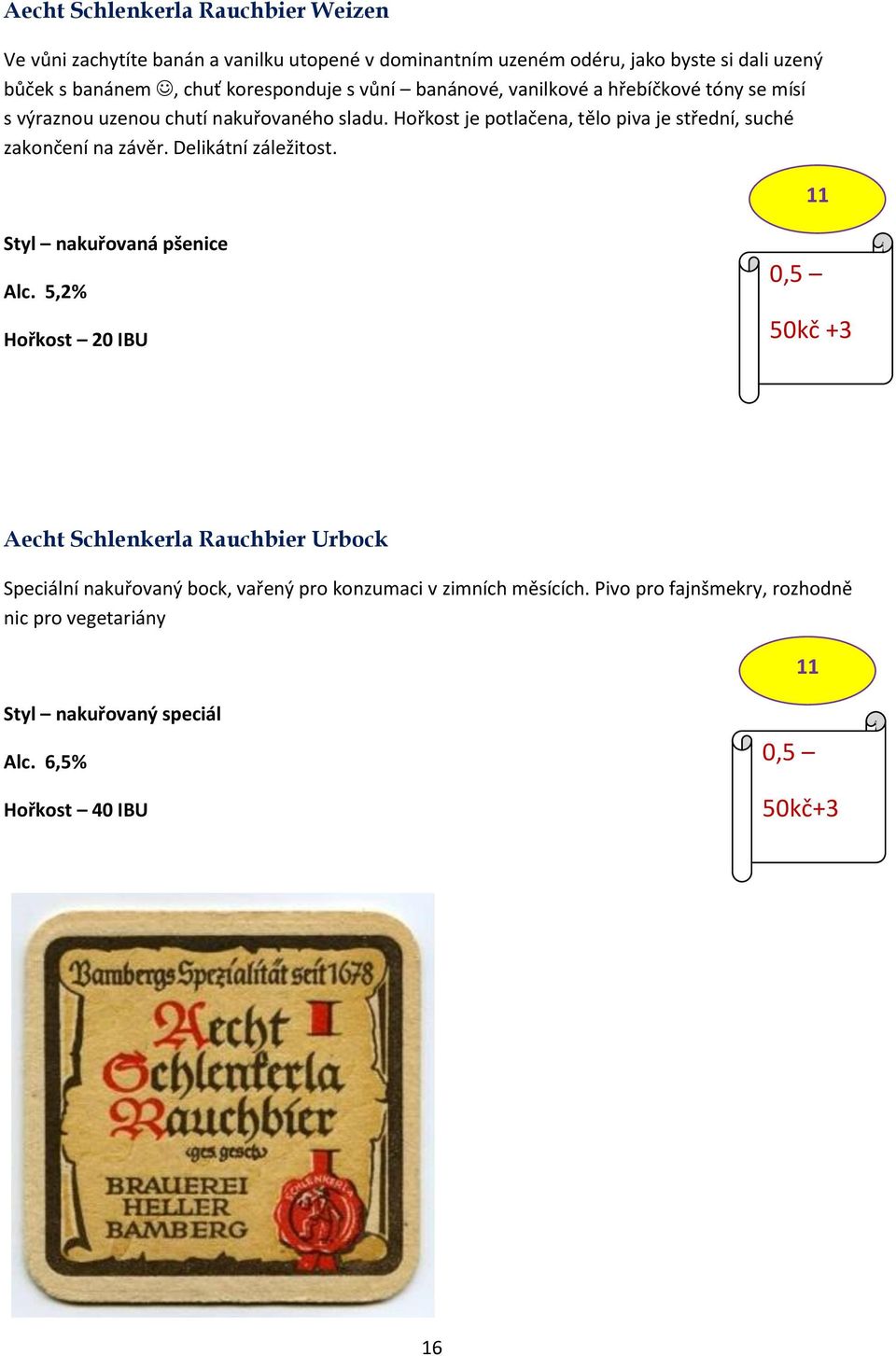 Hořkost je potlačena, tělo piva je střední, suché zakončení na závěr. Delikátní záležitost. 11 Styl nakuřovaná pšenice Alc.