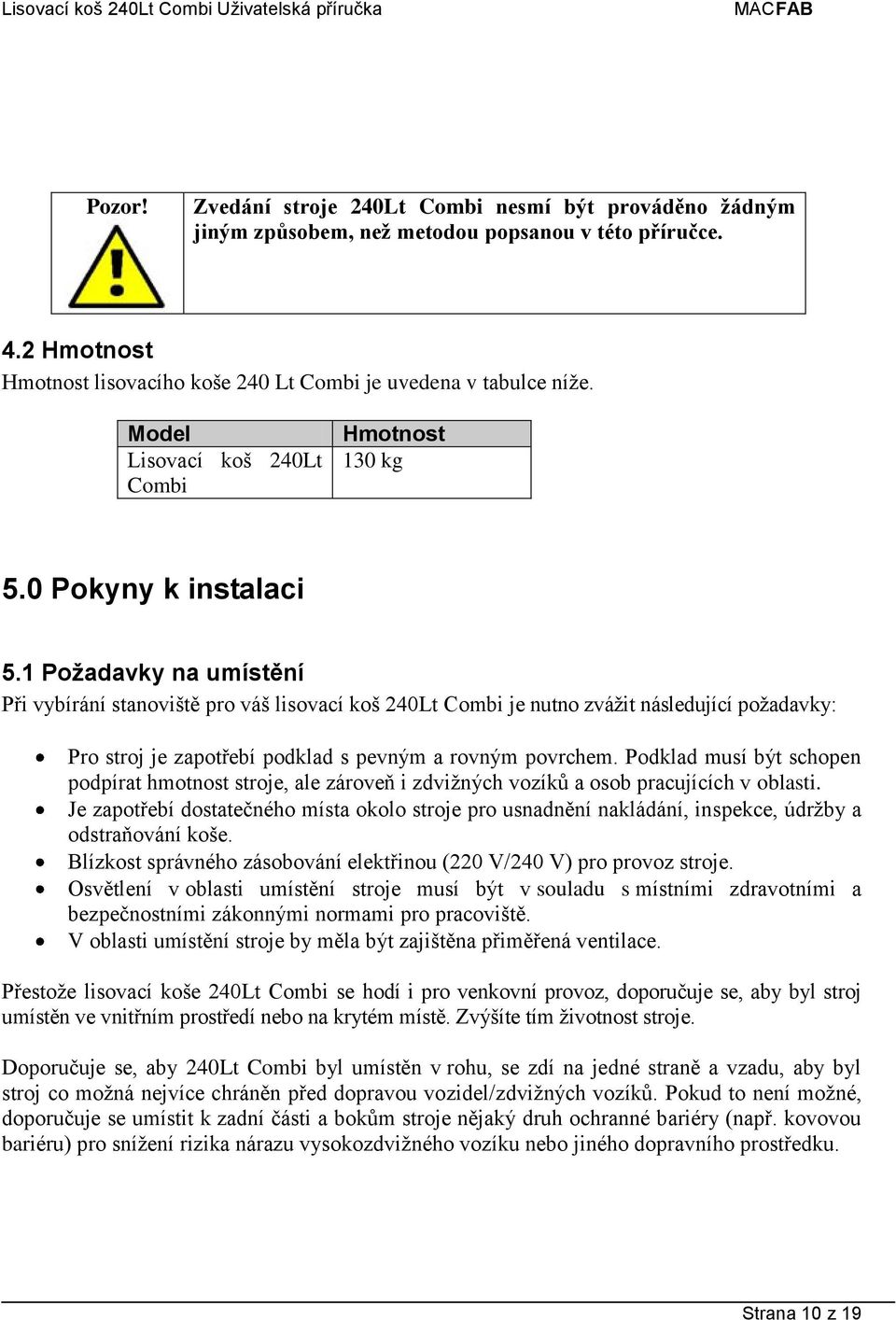 1 Požadavky na umístění Při vybírání stanoviště pro váš lisovací koš 240Lt Combi je nutno zvážit následující požadavky: Pro stroj je zapotřebí podklad s pevným a rovným povrchem.