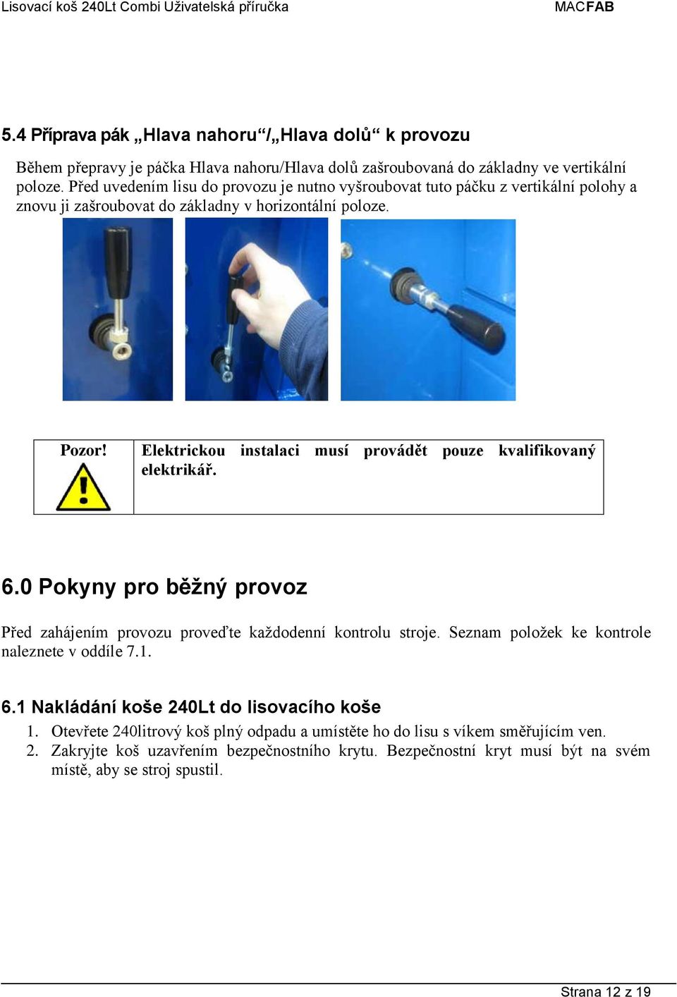 Elektrickou instalaci musí provádět pouze kvalifikovaný elektrikář. 6.0 Pokyny pro běžný provoz Před zahájením provozu proveďte každodenní kontrolu stroje.