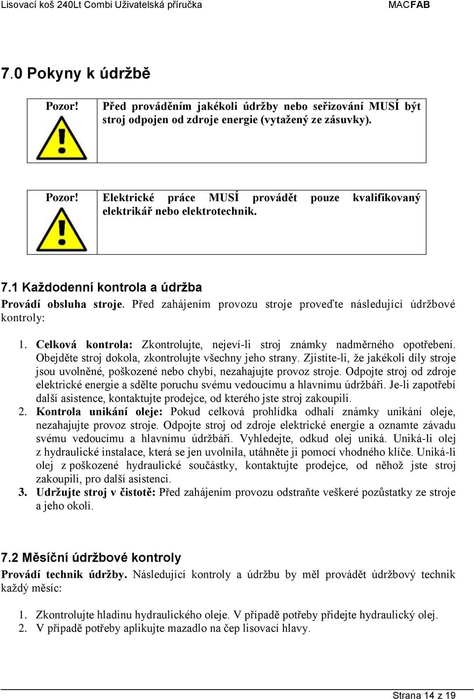 Před zahájením provozu stroje proveďte následující údržbové kontroly: 1. Celková kontrola: Zkontrolujte, nejeví-li stroj známky nadměrného opotřebení.