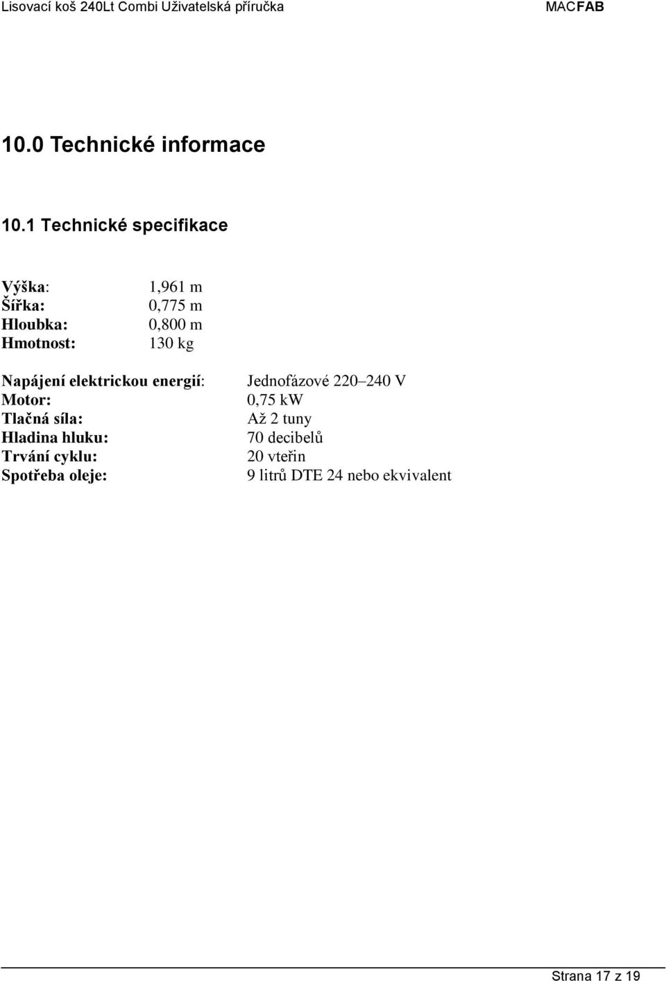 m 130 kg Napájení elektrickou energií: Motor: Tlačná síla: Hladina hluku: