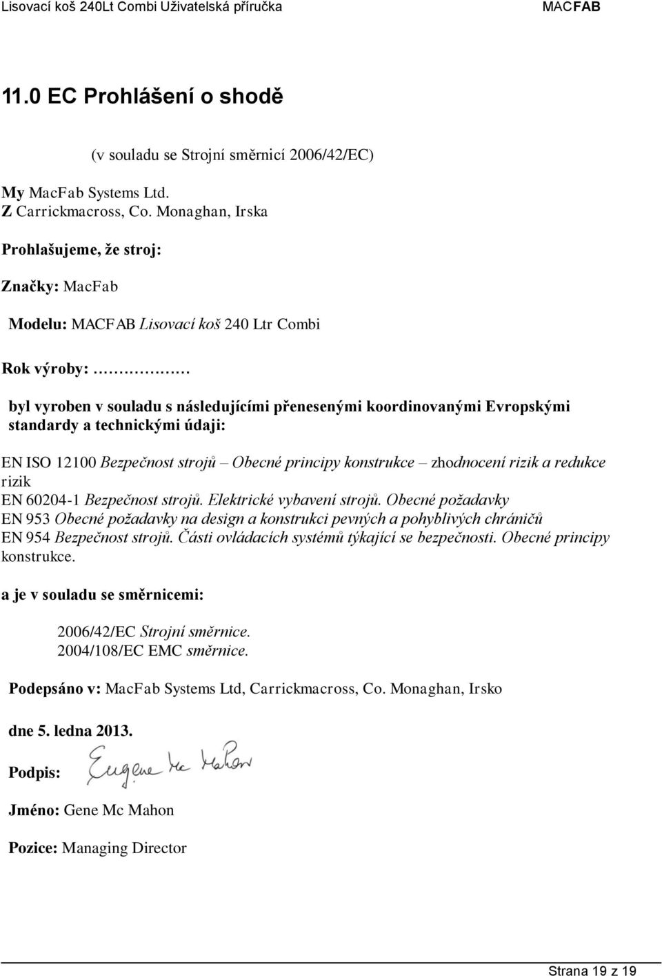 .. byl vyroben v souladu s následujícími přenesenými koordinovanými Evropskými standardy a technickými údaji: EN ISO 12100 Bezpečnost strojů Obecné principy konstrukce zhodnocení rizik a redukce