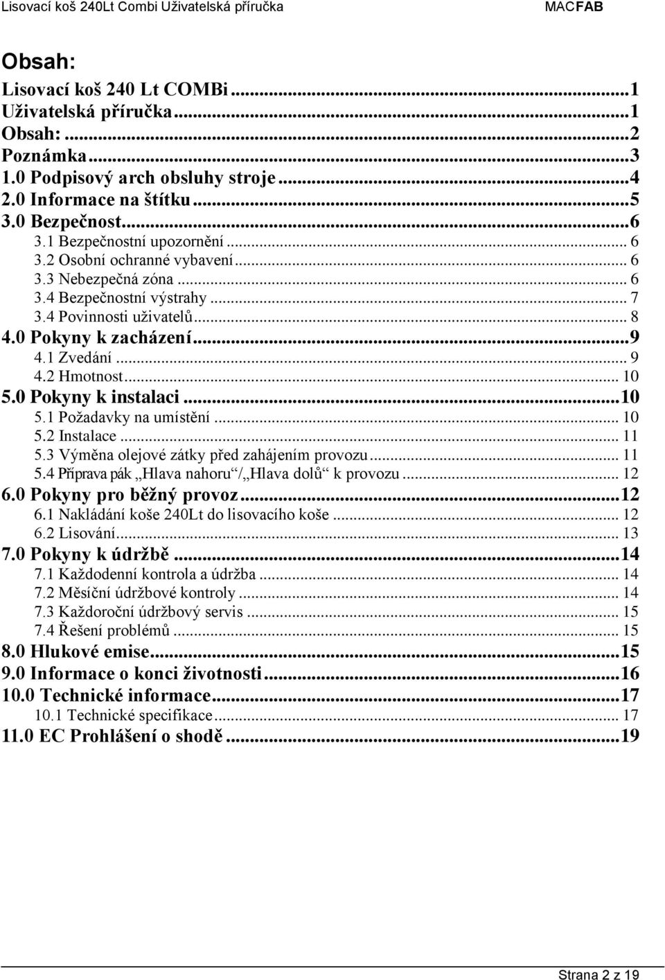 .. 10 5.0 Pokyny k instalaci... 10 5.1 Požadavky na umístění... 10 5.2 Instalace... 11 5.3 Výměna olejové zátky před zahájením provozu... 11 5.4 Příprava pák Hlava nahoru / Hlava dolů k provozu... 12 6.