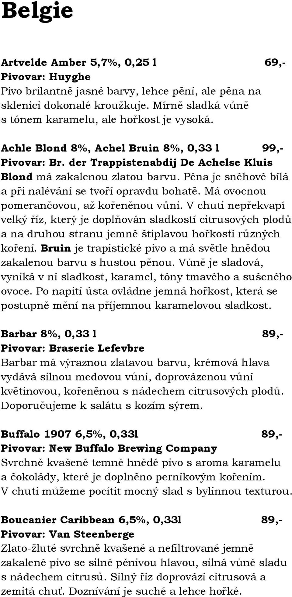 Má ovocnou pomerančovou, až kořeněnou vůni. V chuti nepřekvapí velký říz, který je doplňován sladkostí citrusových plodů a na druhou stranu jemně štiplavou hořkostí různých koření.