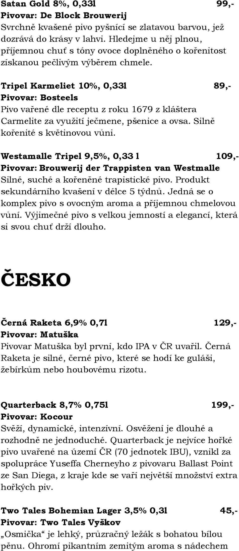 Tripel Karmeliet 10%, 0,33l 89,- Pivovar: Bosteels Pivo vařené dle receptu z roku 1679 z kláštera Carmelite za využití ječmene, pšenice a ovsa. Silně kořenité s květinovou vůni.