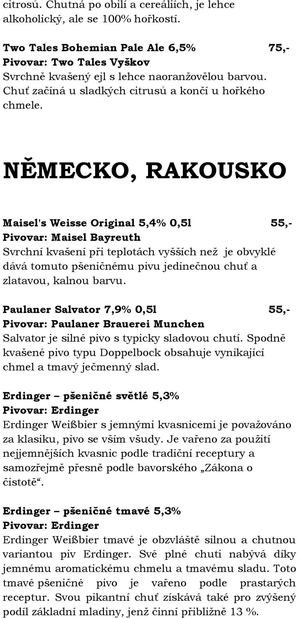 NĚMECKO, RAKOUSKO Maisel's Weisse Original 5,4% 0,5l 55,- Pivovar: Maisel Bayreuth Svrchní kvašení při teplotách vyšších než je obvyklé dává tomuto pšeničnému pivu jedinečnou chuť a zlatavou, kalnou