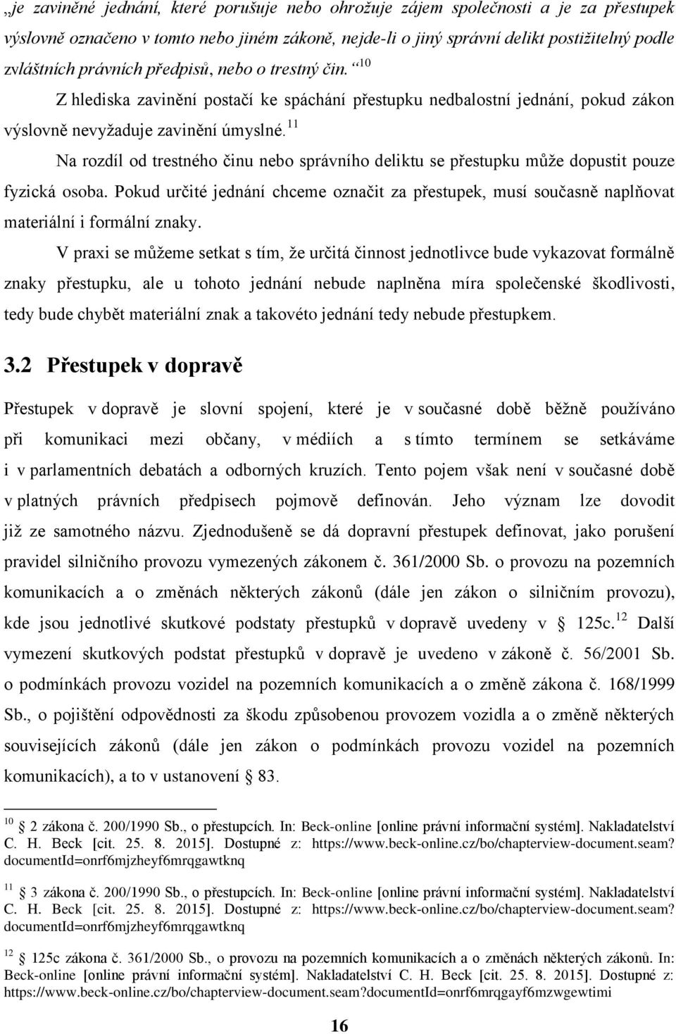 11 Na rozdíl od trestného činu nebo správního deliktu se přestupku může dopustit pouze fyzická osoba.