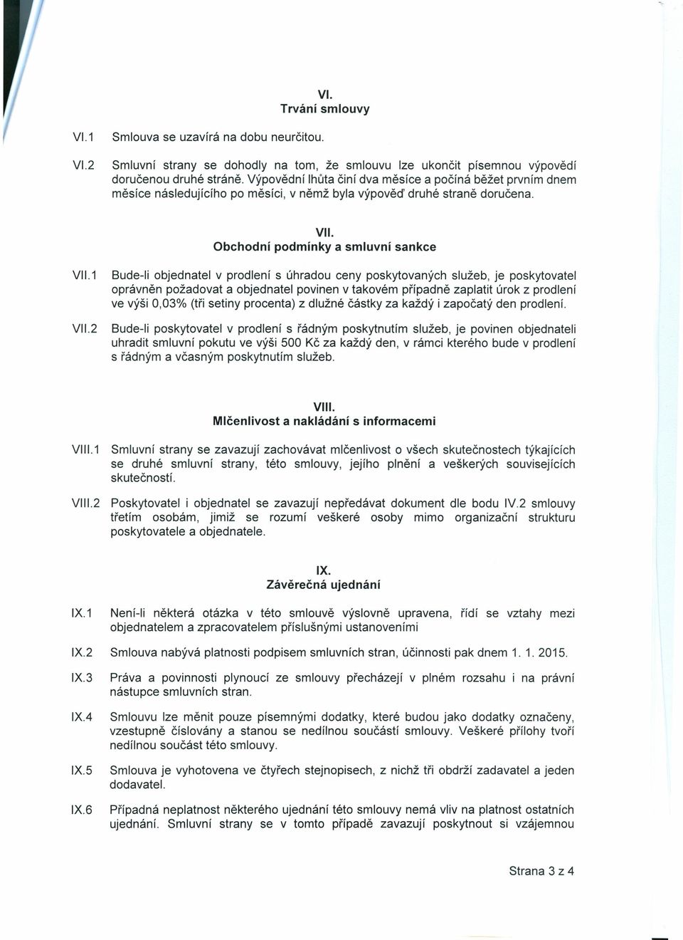 1 Bude-li objednatel v prodlení s úhradou ceny poskytovaných služeb, je poskytovatel oprávněn požadovat a objednatel povinen v takovém případně zaplatit úrok z prodlení ve výši 0,03% (tři setiny