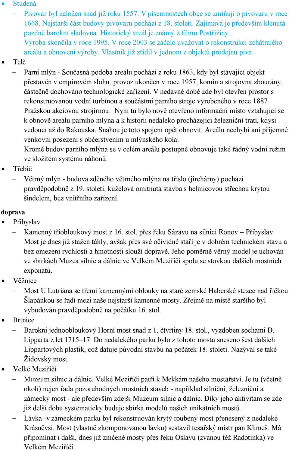 V roce 2003 se začalo uvaţovat o rekonstrukci zchátralého areálu a obnovení výroby. Vlastník jiţ zřídil v jednom z objektů prodejnu piva.