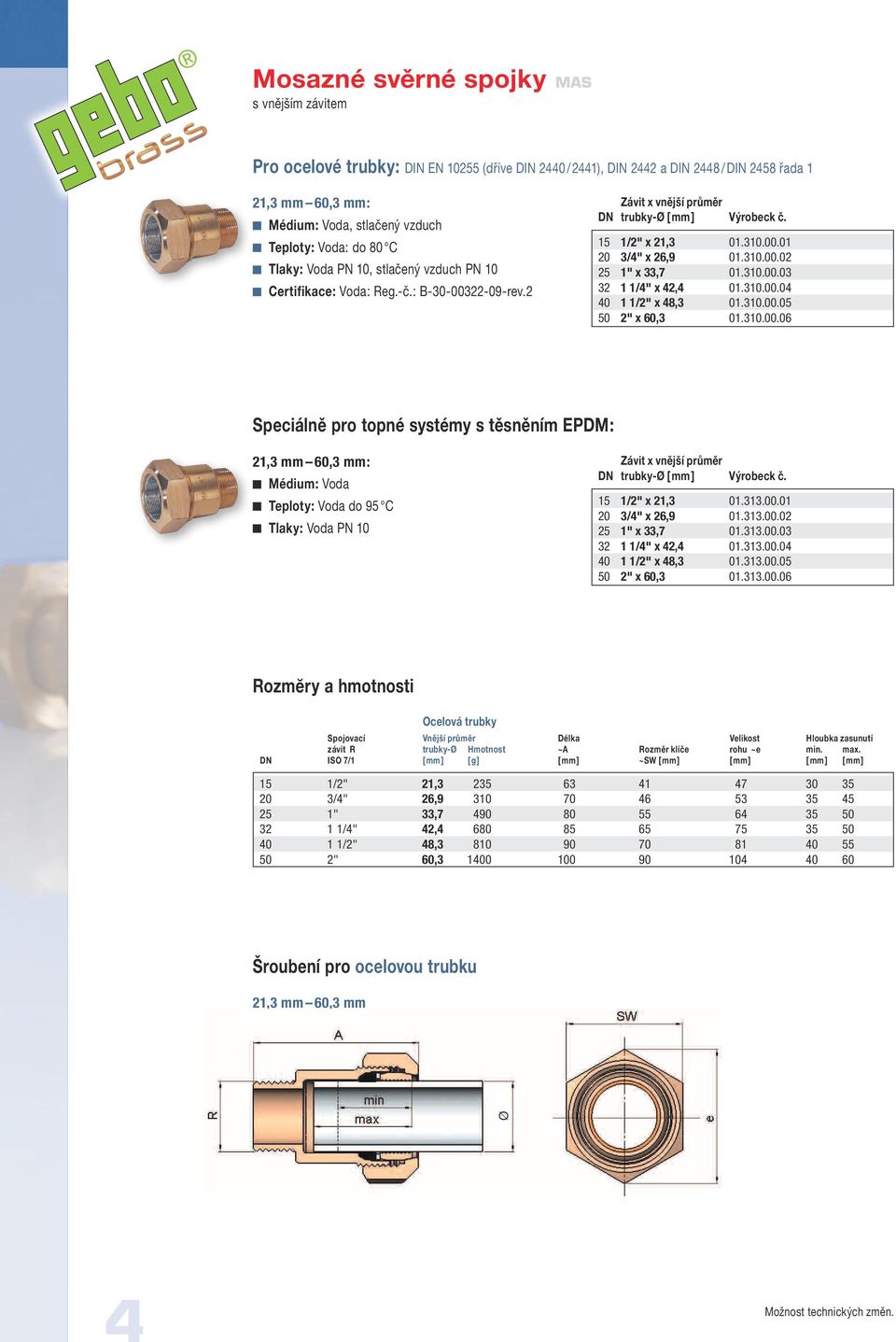 310.00.04 40 1 1/2" x 48,3 01.310.00.05 50 2" x 60,3 01.310.00.06 Speciálně pro topné systémy s těsněním EPDM: 21,3 mm 60,3 mm: Médium: Voda Teploty: Voda do 95 C Tlaky: Voda PN 10 Závit x vnější průměr DN trubky-ø [ mm ] Výrobeck č.