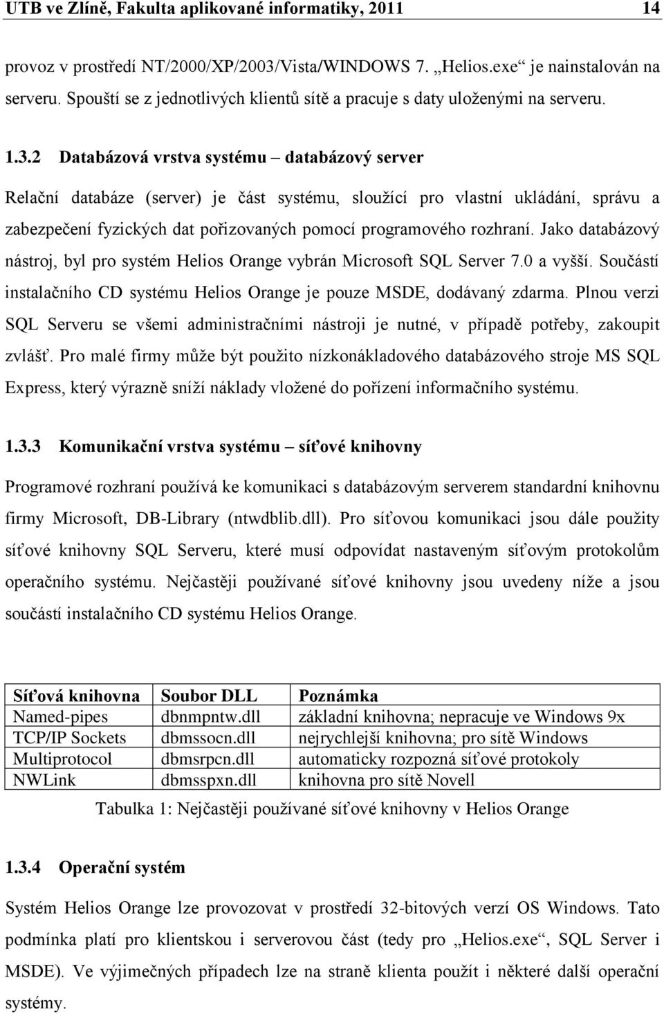 2 Databázová vrstva systému databázový server Relační databáze (server) je část systému, slouţící pro vlastní ukládání, správu a zabezpečení fyzických dat pořizovaných pomocí programového rozhraní.