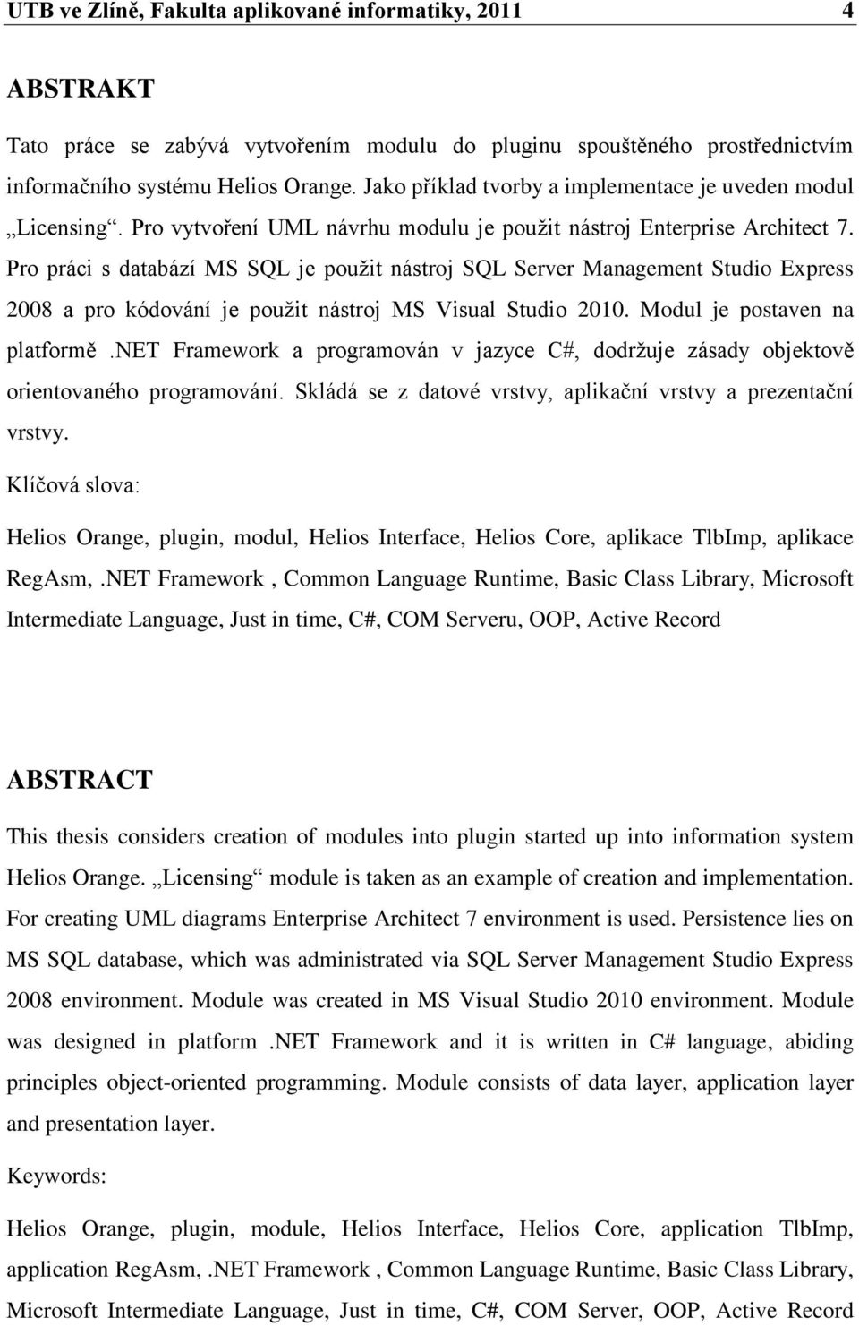 Pro práci s databází MS SQL je pouţit nástroj SQL Server Management Studio Express 2008 a pro kódování je pouţit nástroj MS Visual Studio 2010. Modul je postaven na platformě.