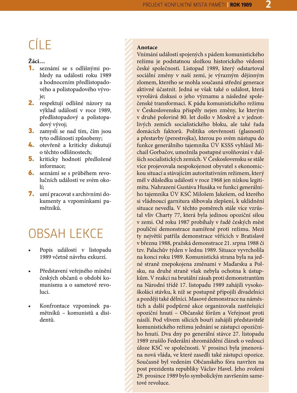 otevřeně a kriticky diskutují o těchto odlišnostech; 5. kriticky hodnotí předložené informace; 6. seznámí se s průběhem revolučních událostí ve svém okolí; 7.