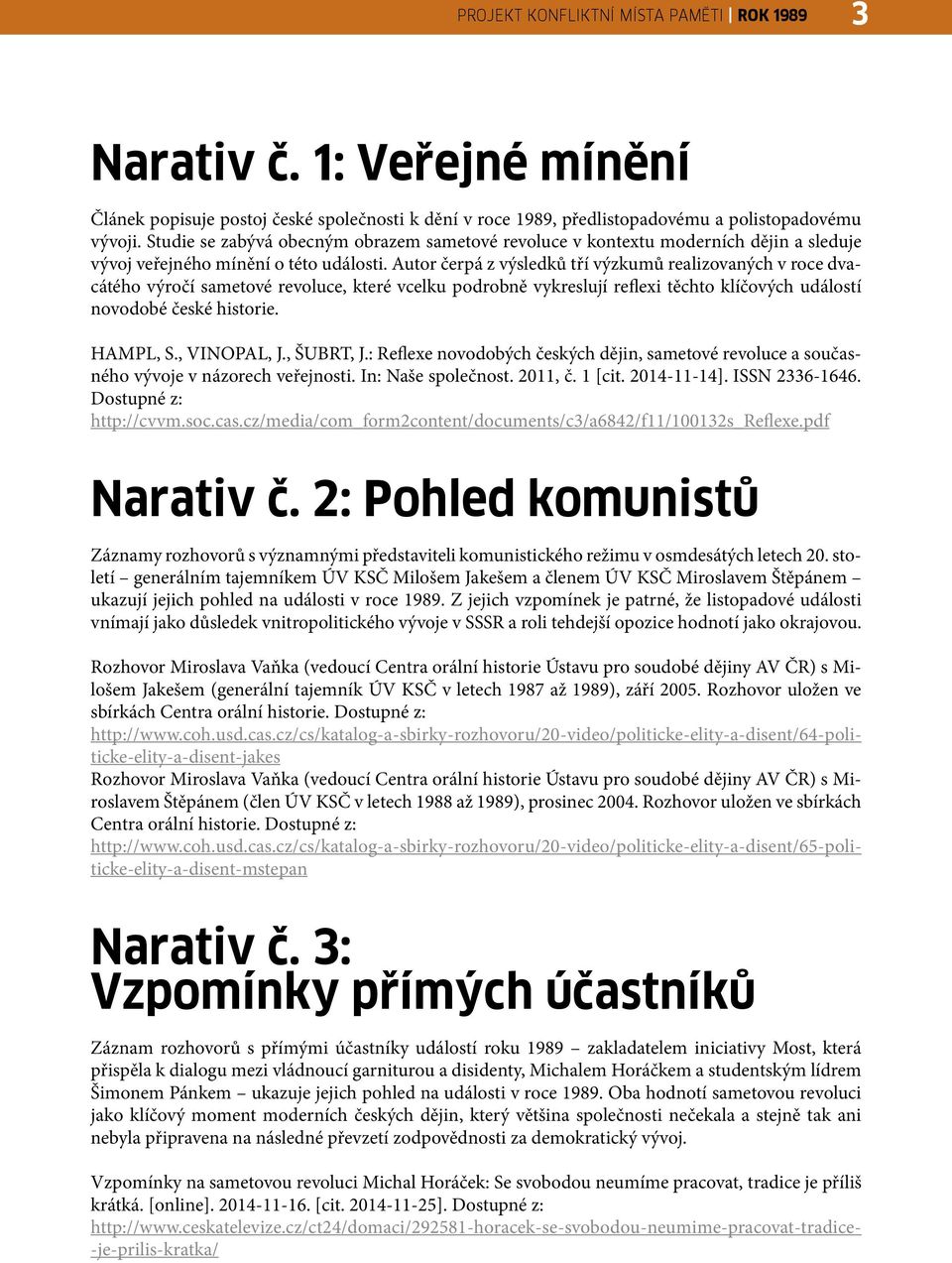 Autor čerpá z výsledků tří výzkumů realizovaných v roce dvacátého výročí sametové revoluce, které vcelku podrobně vykreslují reflexi těchto klíčových událostí novodobé české historie. HAMPL, S.