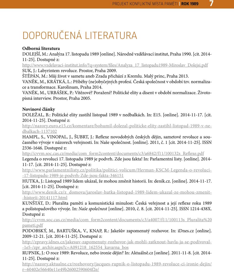 : Můj život v sametu aneb Zrada přichází z Kremlu. Malý princ, Praha 2013. VANĚK, M., KRÁTKÁ, L.: Příběhy (ne)obyčejných profesí. Česká společnost v období tzv. normalizace a transformace.