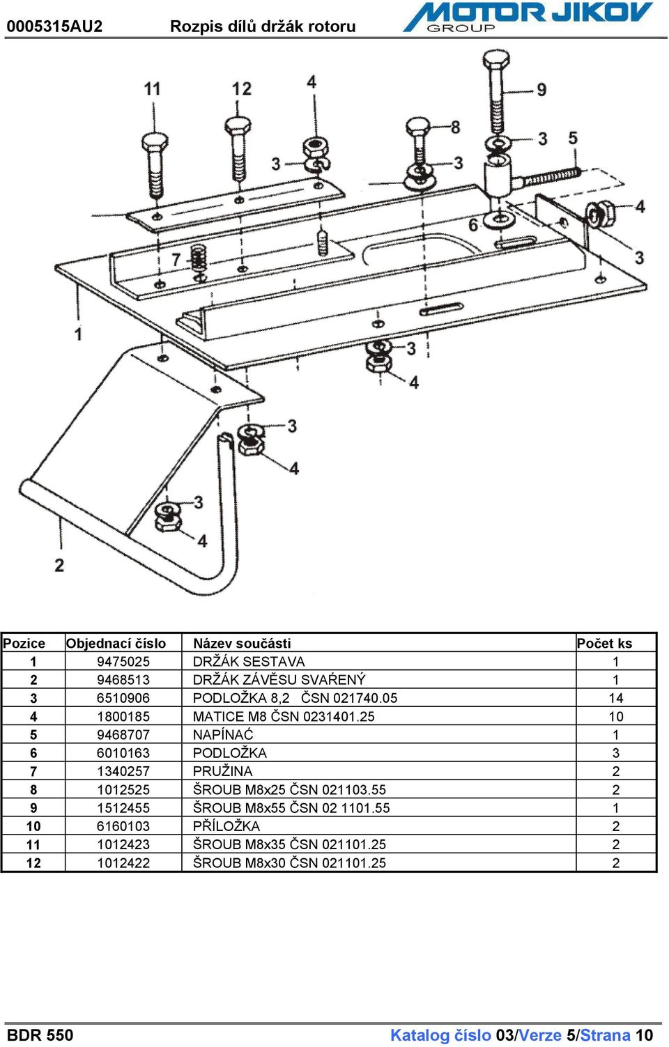 25 10 5 9468707 NAPÍNA 1 6 6010163 PODLOŽKA 3 7 1340257 PRUŽINA 2 8 1012525 ŠROUB M8x25 SN 021103.