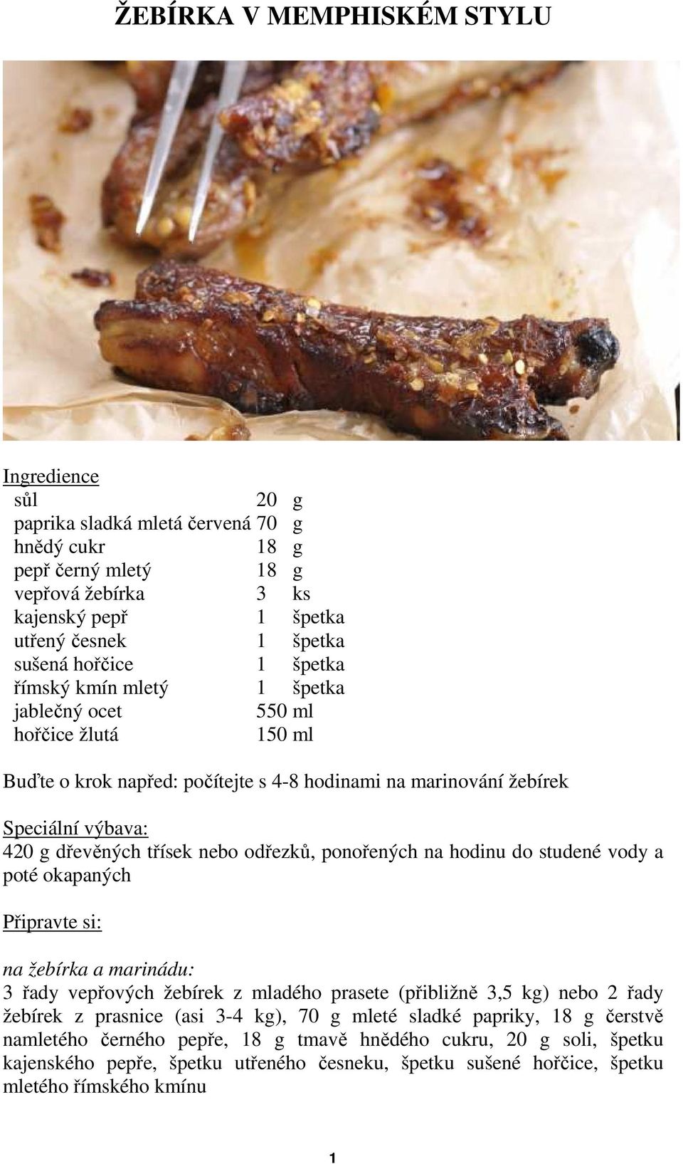 odřezků, ponořených na hodinu do studené vody a poté okapaných Připravte si: na žebírka a marinádu: 3 řady vepřových žebírek z mladého prasete (přibližně 3,5 kg) nebo 2 řady žebírek z prasnice (asi