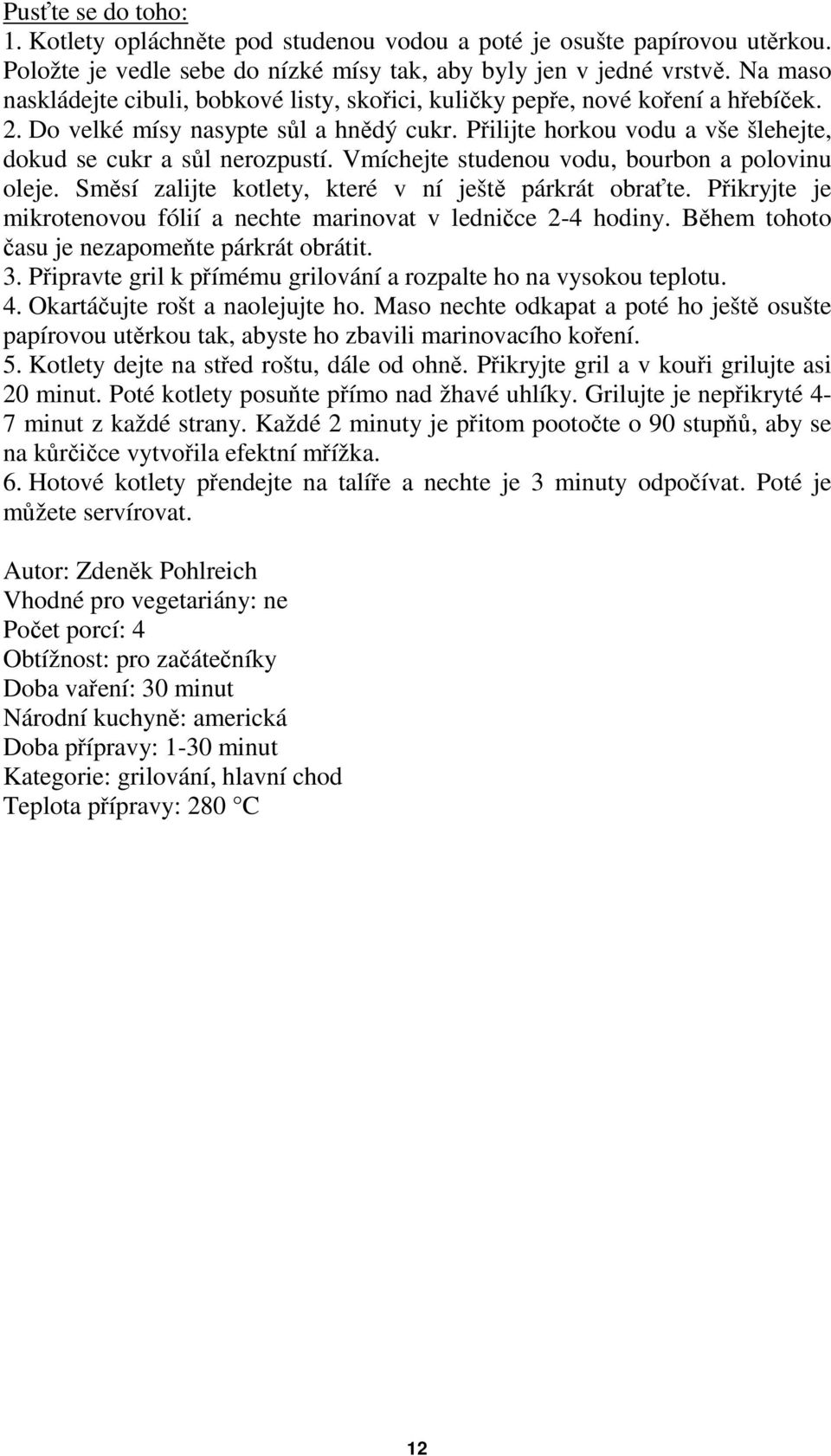 Přilijte horkou vodu a vše šlehejte, dokud se cukr a sůl nerozpustí. Vmíchejte studenou vodu, bourbon a polovinu oleje. Směsí zalijte kotlety, které v ní ještě párkrát obraťte.