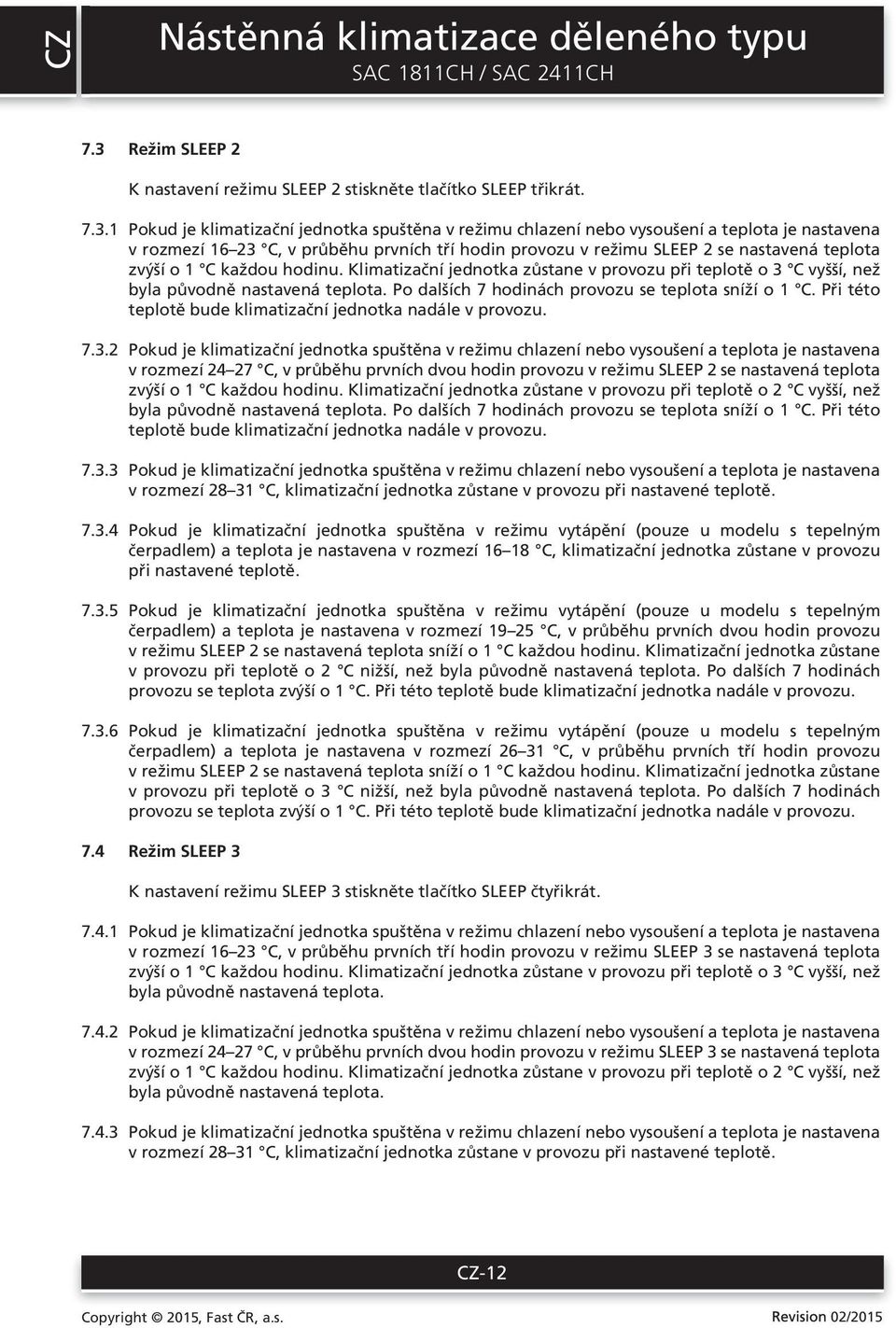 1 Pokud je klimatizační jednotka spuštěna v režimu chlazení nebo vysoušení a teplota je nastavena v rozmezí 16 3 C, v průběhu prvních tří hodin provozu v režimu SLEEP se nastavená teplota zvýší o 1 C