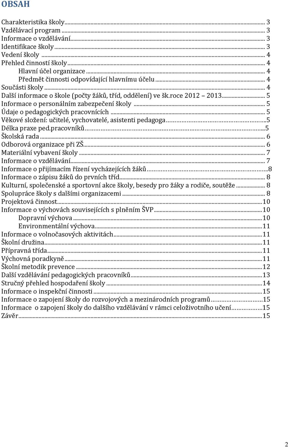 .. 5 Údaje o pedagogických pracovnících... 5 Věkové složení: učitelé, vychovatelé, asistenti pedagoga.5 Délka praxe ped.pracovníků..5 Školská rada... 6 Odborová organizace při ZŠ.