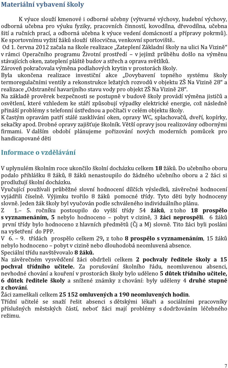 června 2012 začala na škole realizace Zateplení Základní školy na ulici Na Vizině v rámci Operačního programu Životní prostředí v jejímž průběhu došlo na výměnu stávajících oken, zateplení pláště