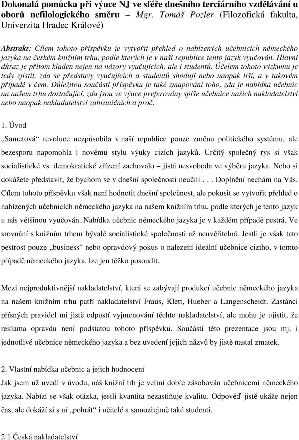 naší republice tento jazyk vyučován. Hlavní důraz je přitom kladen nejen na názory vyučujících, ale i studentů.