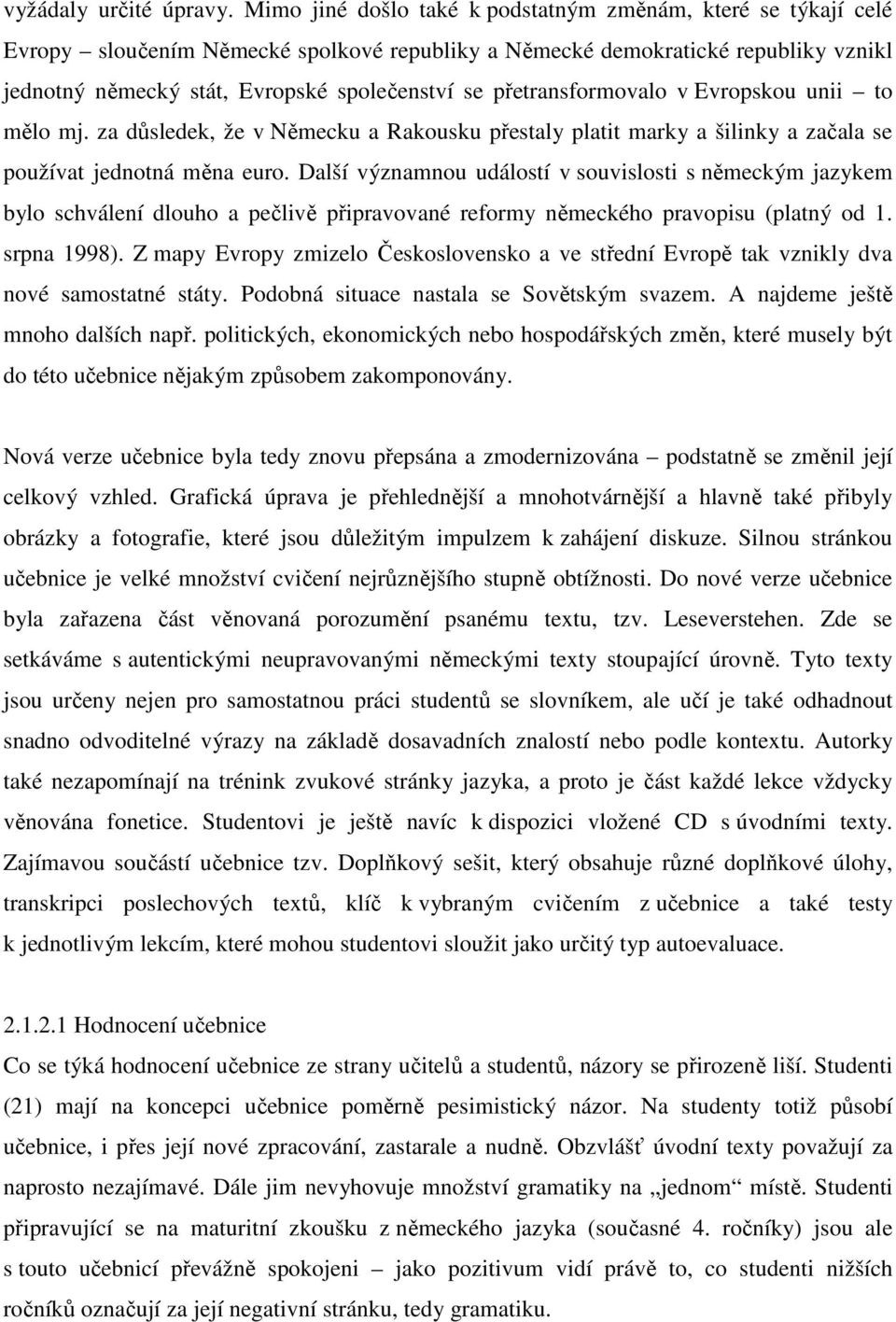 přetransformovalo v Evropskou unii to mělo mj. za důsledek, že v Německu a Rakousku přestaly platit marky a šilinky a začala se používat jednotná měna euro.